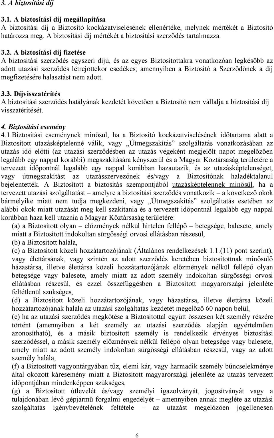 A biztosítási díj fizetése A biztosítási szerződés egyszeri díjú, és az egyes Biztosítottakra vonatkozóan legkésőbb az adott utazási szerződés létrejöttekor esedékes; amennyiben a Biztosító a