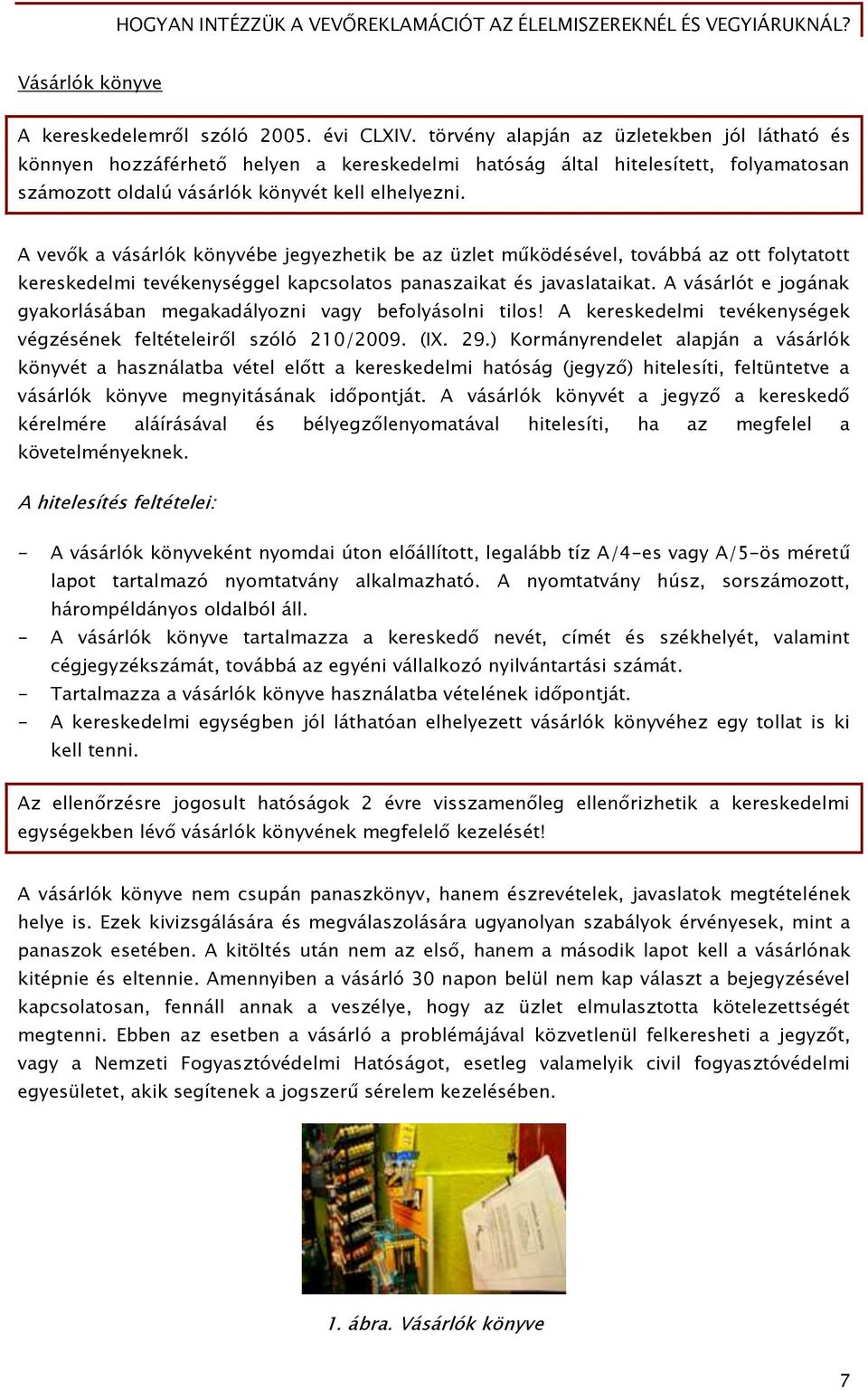 A vevők a vásárlók könyvébe jegyezhetik be az üzlet működésével, továbbá az ott folytatott kereskedelmi tevékenységgel kapcsolatos panaszaikat és javaslataikat.