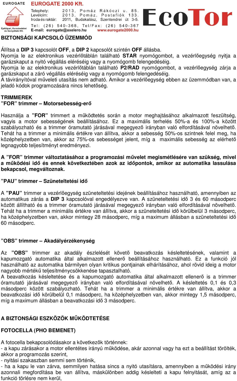 Nyomja le az elektronikus vezérlőtáblán található P2/RAD nyomógombot, a vezérlőegység zárja a garázskaput a záró végállás eléréséig vagy a nyomógomb felengedéséig.