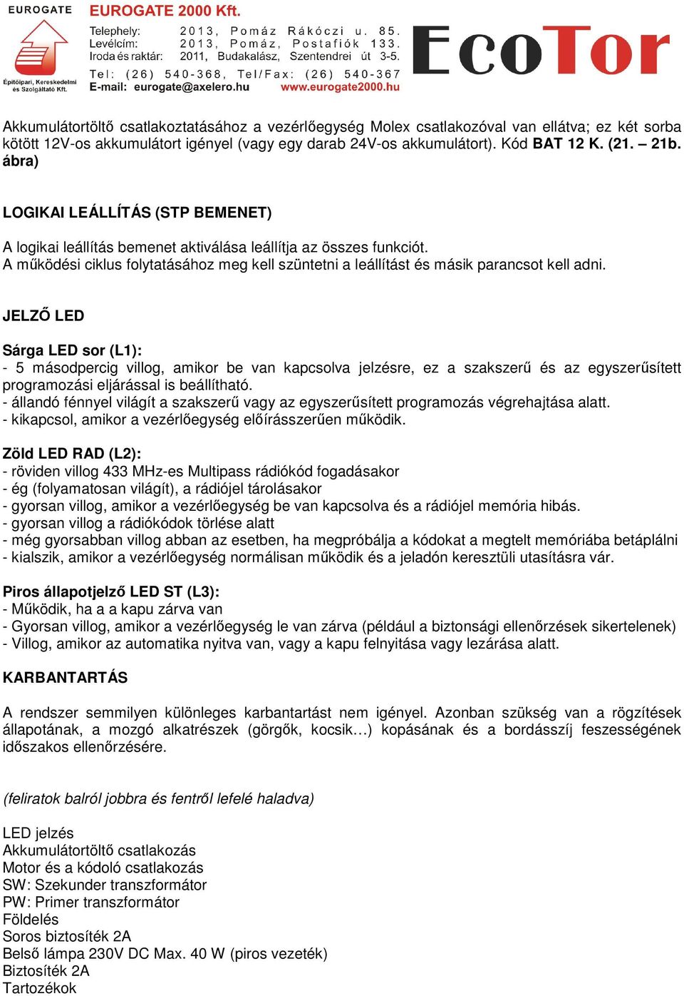 JELZŐ LED Sárga LED sor (L1): - 5 másodpercig villog, amikor be van kapcsolva jelzésre, ez a szakszerű és az egyszerűsített programozási eljárással is beállítható.