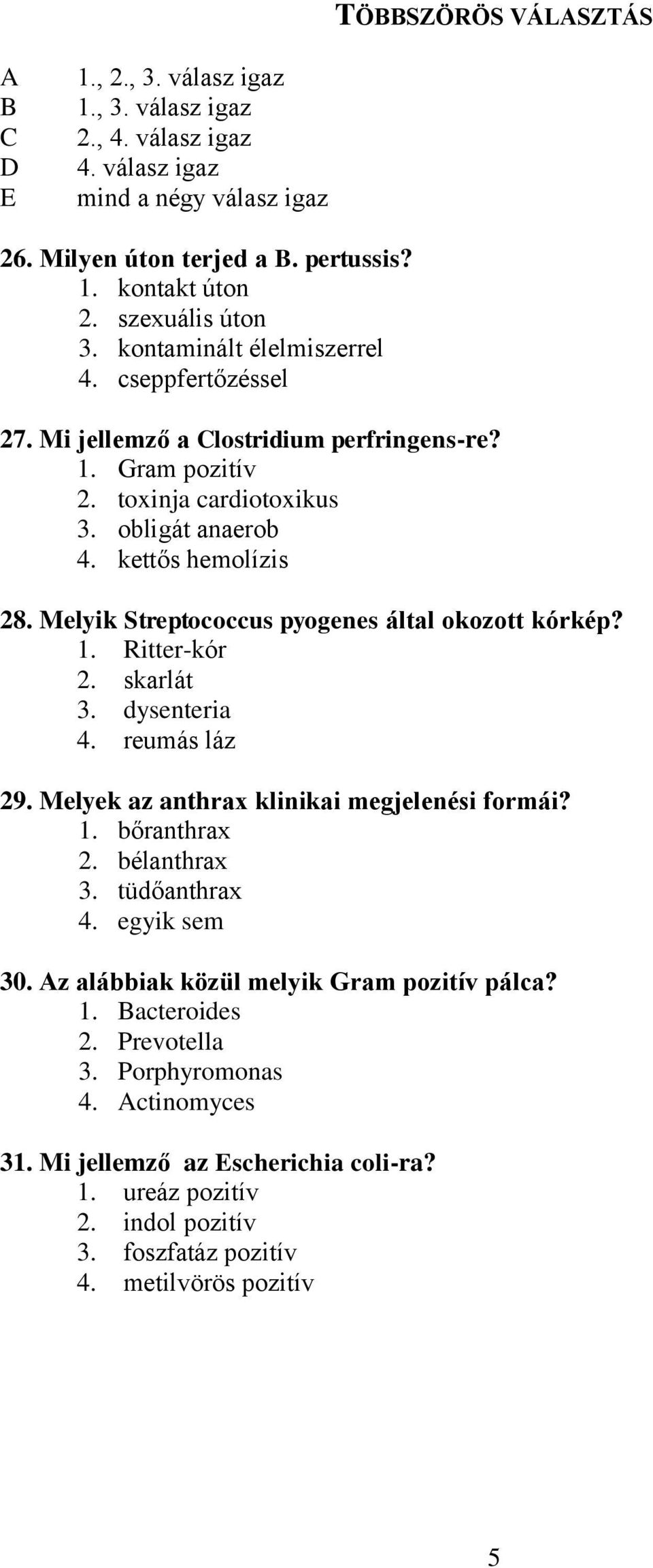 Melyik Streptococcus pyogenes által okozott kórkép? 1. Ritter-kór 2. skarlát 3. dysenteria 4. reumás láz 29. Melyek az anthrax klinikai megjelenési formái? 1. bőranthrax 2. bélanthrax 3.