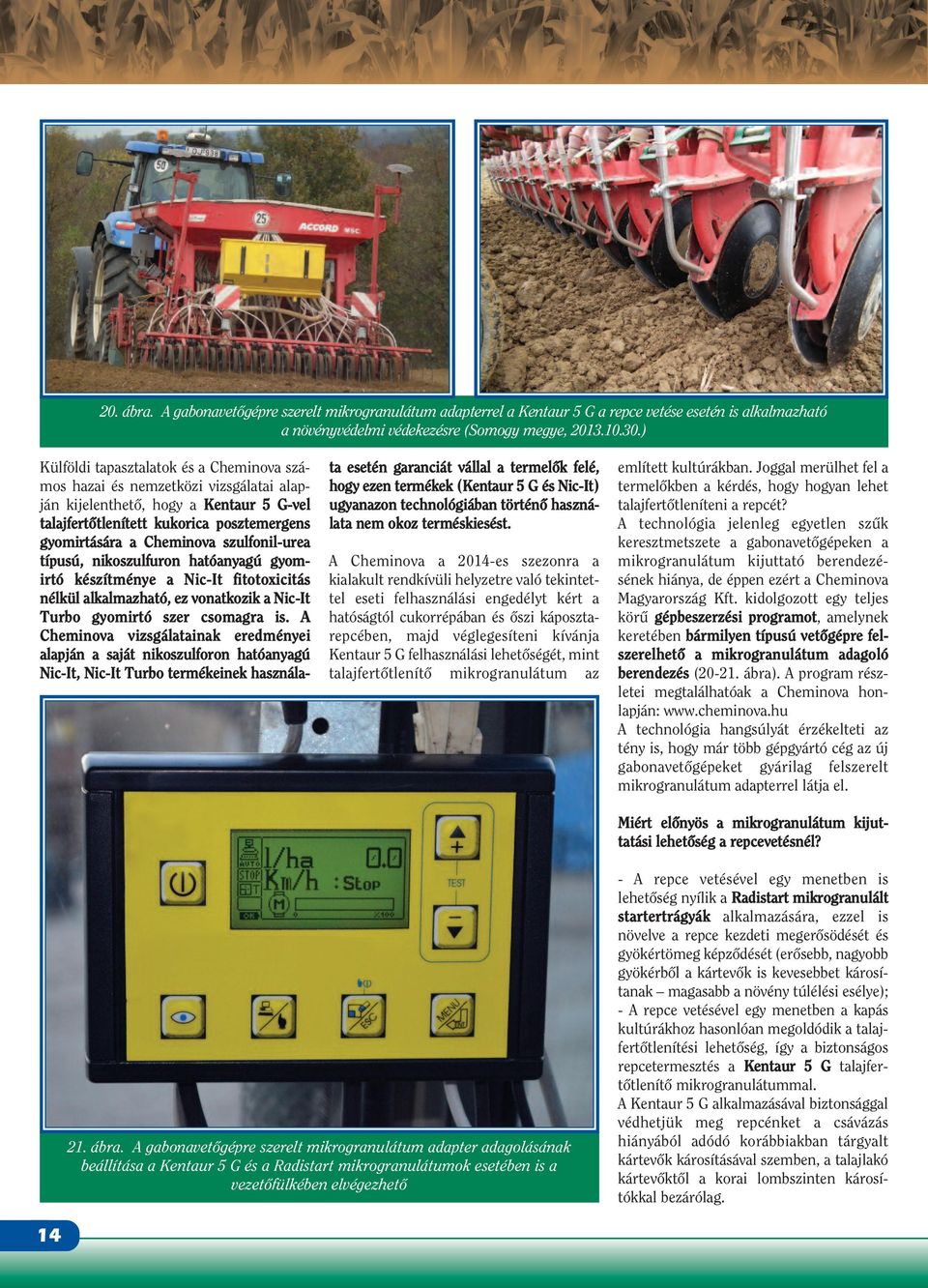 szulfonil-urea típusú, nikoszulfuron hatóanyagú gyomirtó készítménye a Nic-It fitotoxicitás nélkül alkalmazható, ez vonatkozik a Nic-It Turbo gyomirtó szer csomagra is.