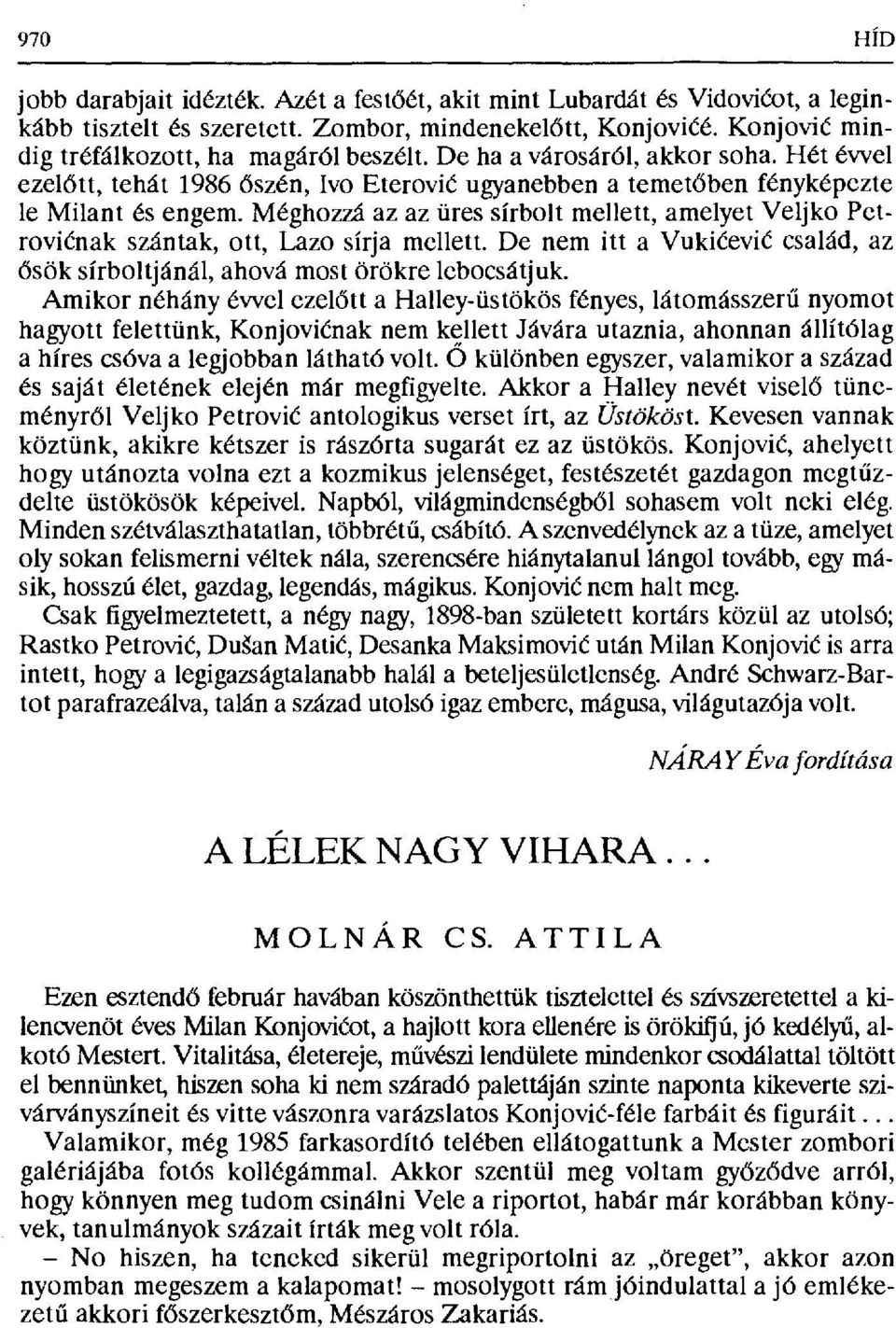 Méghozzá az az üres sírbolt mellett, amelyet Veljko Petrovičnak szántak, ott, Lazo sírja mellett. De nem itta Vuki čević család, az ősök sírboltjánál, ahová most örökre lebocsátjuk.