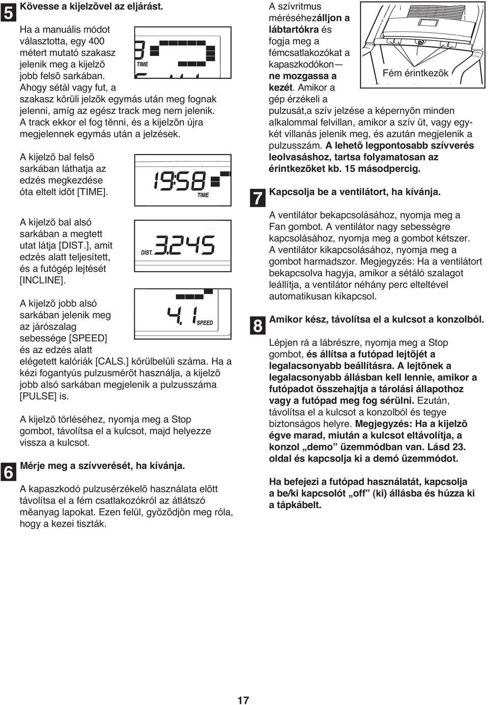 A kijelzõ bal felsõ sarkában láthatja az edzés megkezdése óta eltelt idõt [TIME]. A kijelzõ bal alsó sarkában a megtett utat látja [DIST.