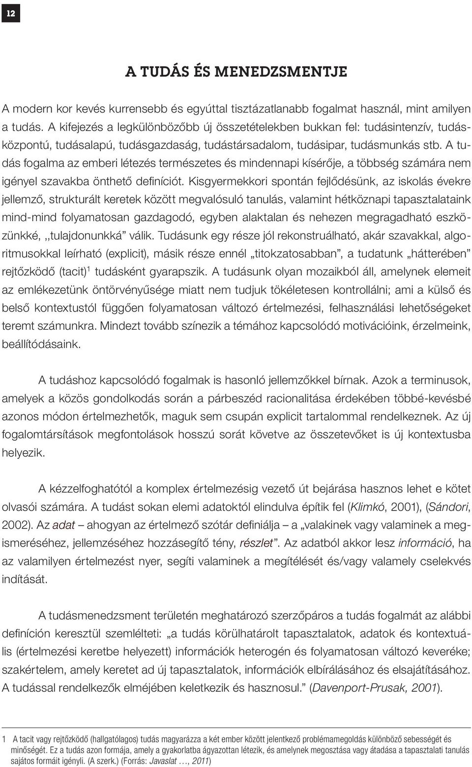 A tudás fogalma az emberi létezés természetes és mindennapi kísérője, a többség számára nem igényel szavakba önthető definíciót.