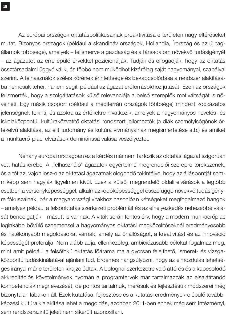 érvekkel pozícionálják. Tudják és elfogadják, hogy az oktatás össztársadalmi üggyé válik, és többé nem működhet kizárólag saját hagyományai, szabályai szerint.