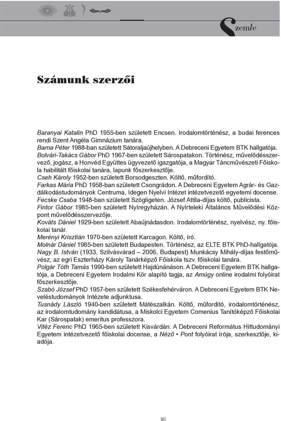 Történész, művelődésszervező, jogász, a Honvéd Együttes ügyvezető igazgatója, a Magyar Táncművészeti Főiskola habilitált főiskolai tanára, lapunk főszerkesztője.