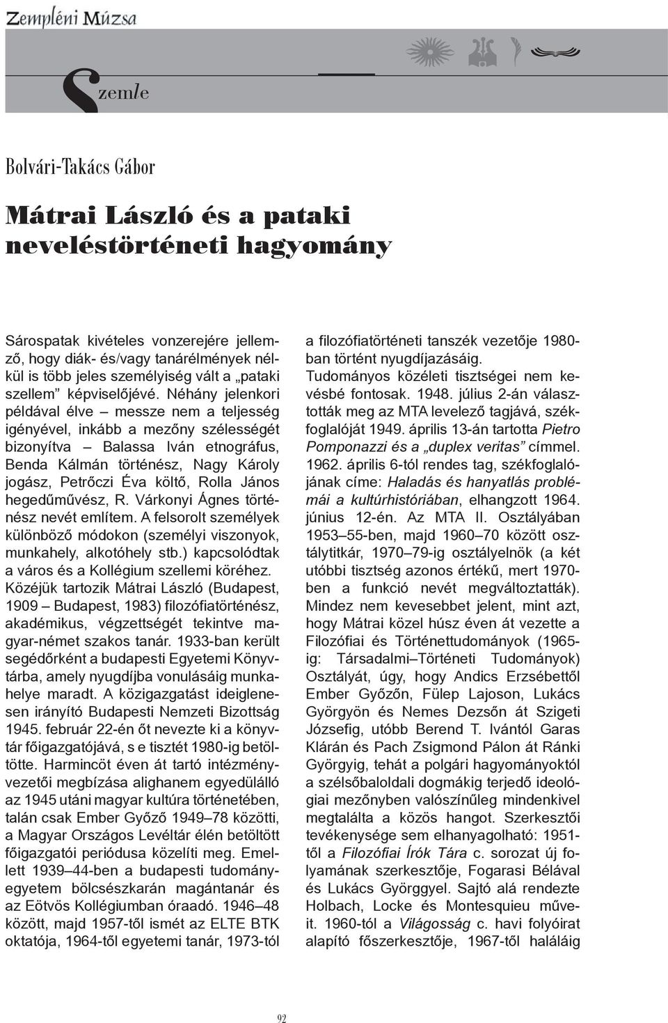 Néhány jelenkori példával élve messze nem a teljesség igényével, inkább a mezőny szélességét bizonyítva Balassa Iván etnográfus, Benda Kálmán történész, Nagy Károly jogász, Petrőczi Éva költő, Rolla