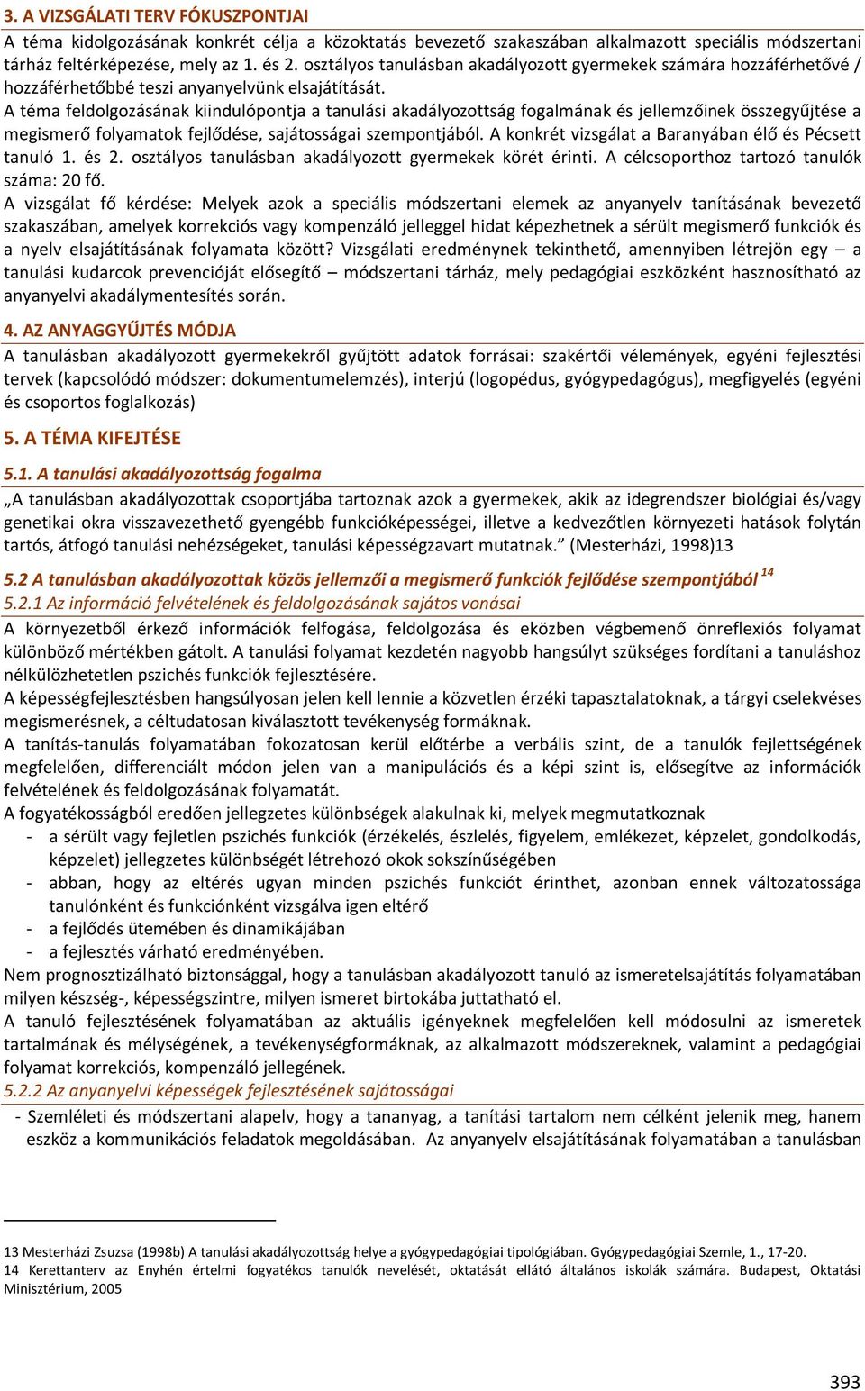 A téma feldolgozásának kiindulópontja a tanulási akadályozottság fogalmának és jellemzőinek összegyűjtése a megismerő folyamatok fejlődése, sajátosságai szempontjából.