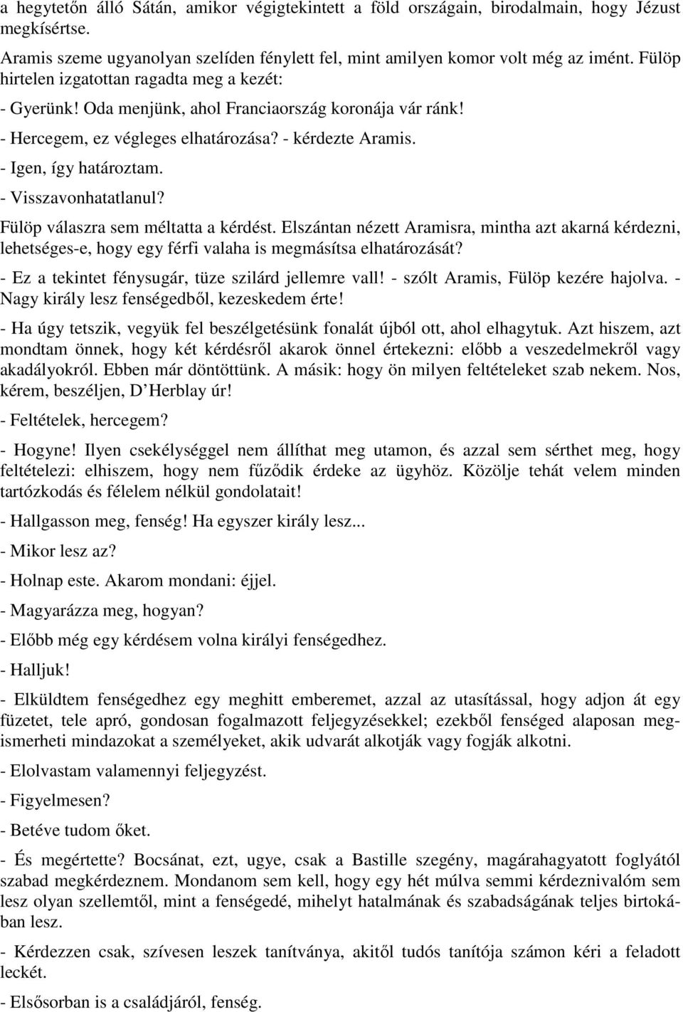 - Visszavonhatatlanul? Fülöp válaszra sem méltatta a kérdést. Elszántan nézett Aramisra, mintha azt akarná kérdezni, lehetséges-e, hogy egy férfi valaha is megmásítsa elhatározását?