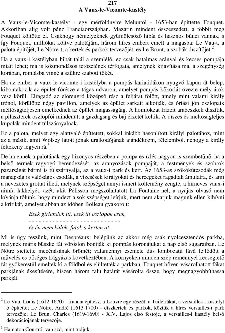 Csakhogy némelyeknek gyümölcsözı hibái és hasznos bőnei vannak, s így Fouquet, milliókat költve palotájára, három híres embert emelt a magasba: Le Vau-t, a palota építıjét, Le Nôtre-t, a kertek és