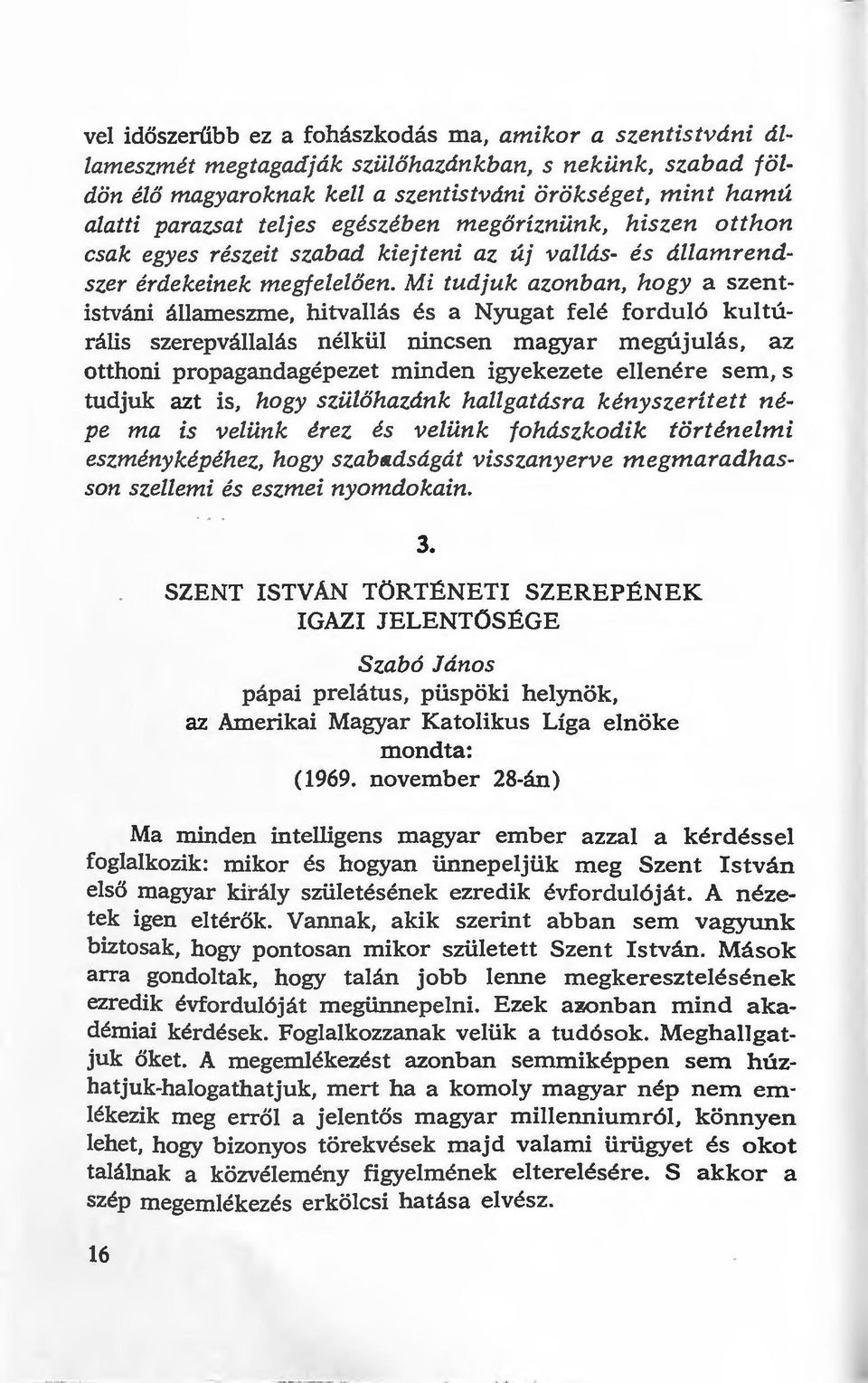 Mi tudjuk azonban, hogy a szentistváni állameszme, hitvallás és a Nyugat felé forduló kultúrális szerepvállalás nélkül nincsen magyar megújulás, az otthoni propagandagépezet minden igyekezete