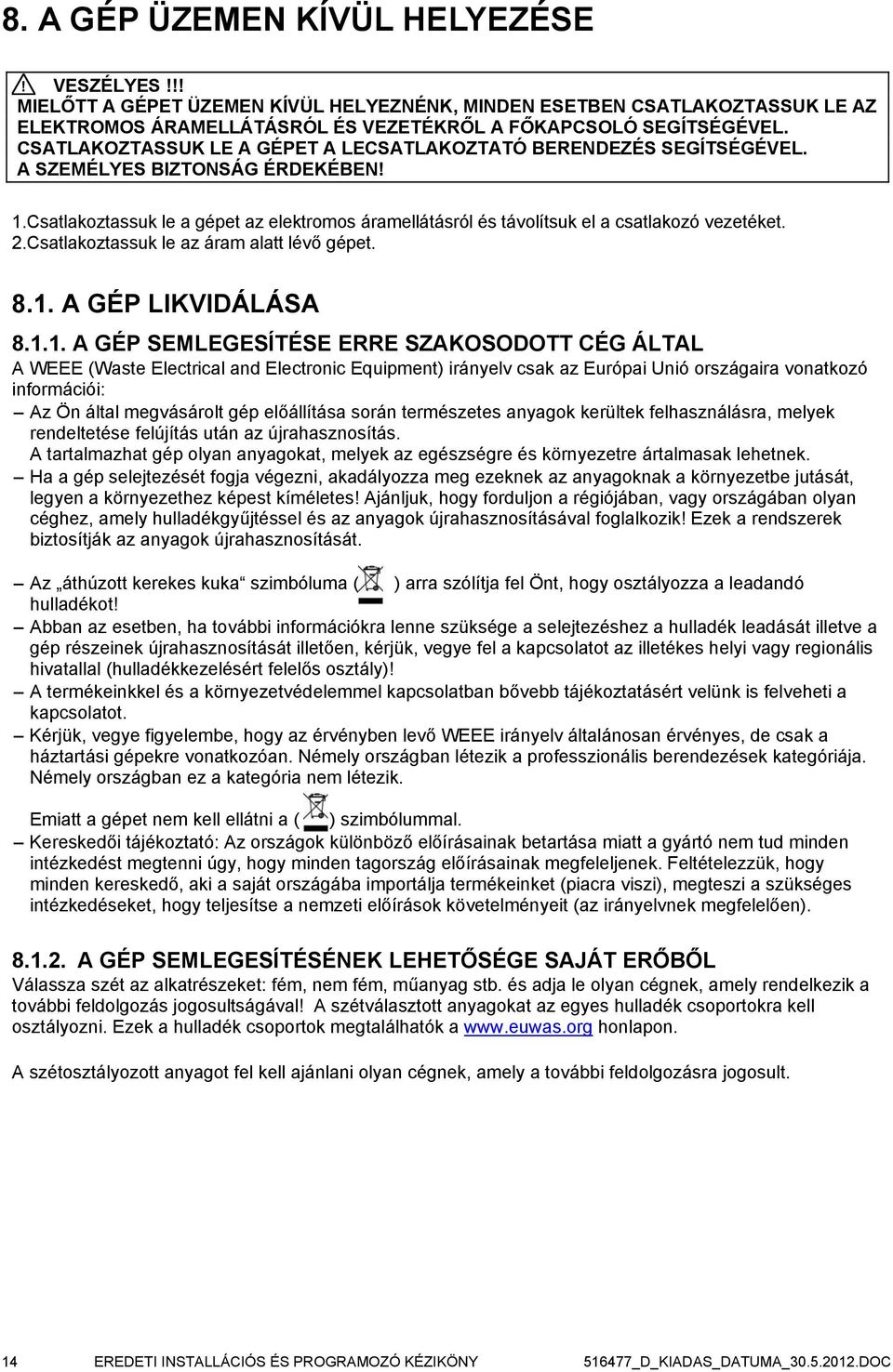 Csatlakoztassuk le a gépet az elektromos áramellátásról és távolítsuk el a csatlakozó vezetéket. 2.Csatlakoztassuk le az áram alatt lévő gépet. 8.1.