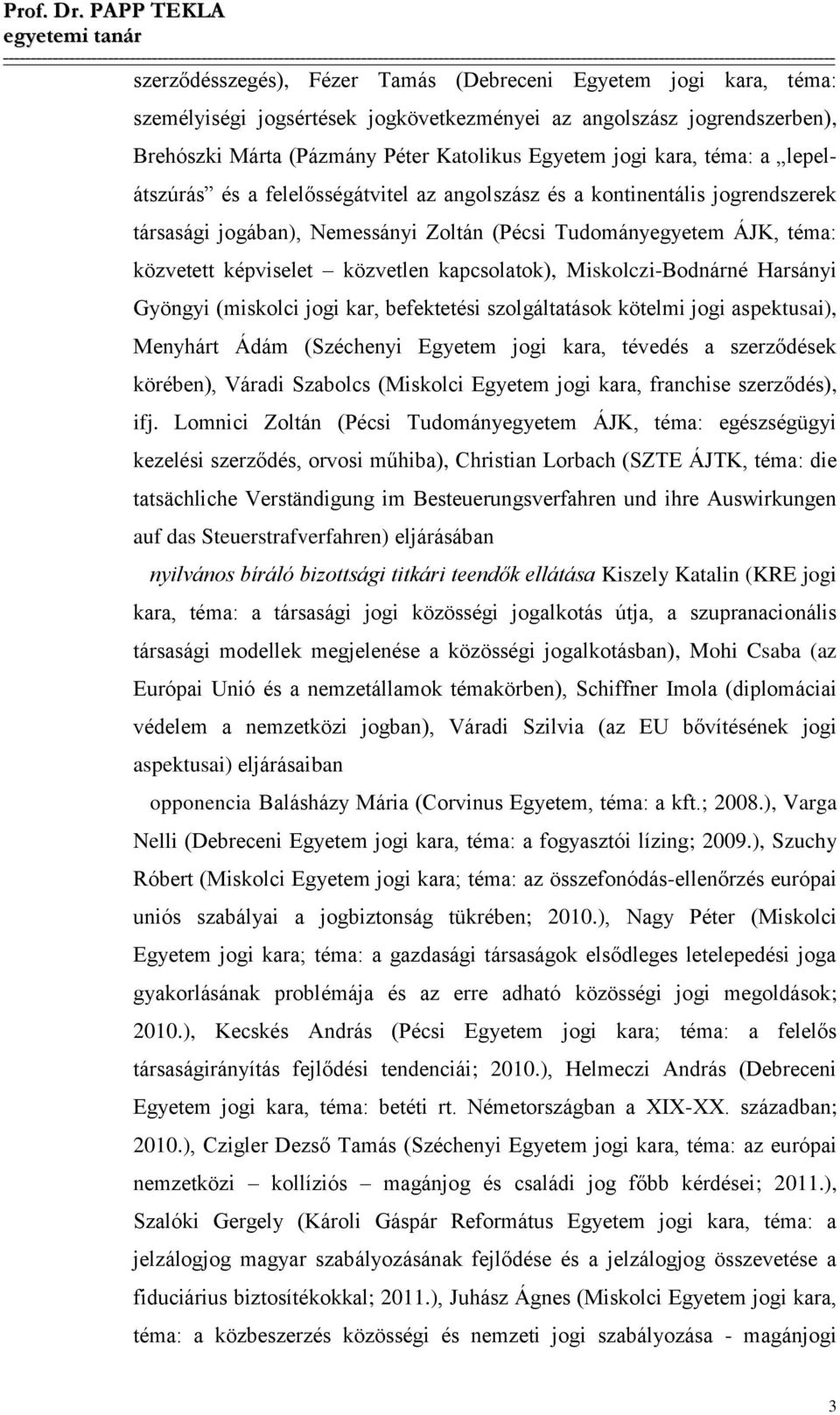 kapcsolatok), Miskolczi-Bodnárné Harsányi Gyöngyi (miskolci jogi kar, befektetési szolgáltatások kötelmi jogi aspektusai), Menyhárt Ádám (Széchenyi Egyetem jogi kara, tévedés a szerződések körében),