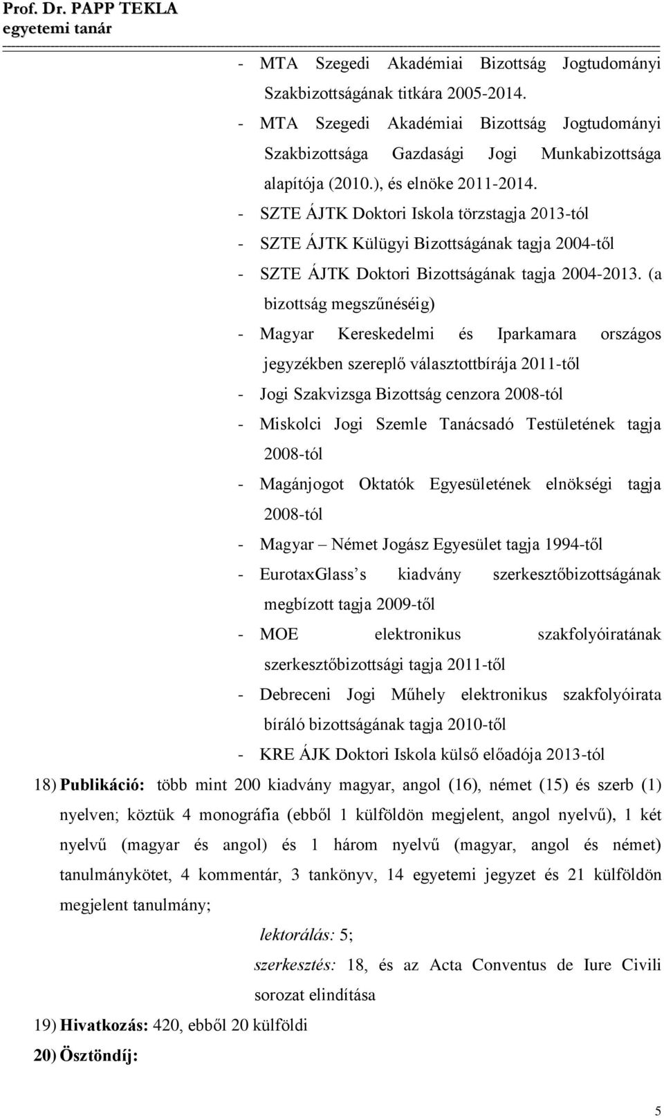 (a bizottság megszűnéséig) - Magyar Kereskedelmi és Iparkamara országos jegyzékben szereplő választottbírája 2011-től - Jogi Szakvizsga Bizottság cenzora 2008-tól - Miskolci Jogi Szemle Tanácsadó