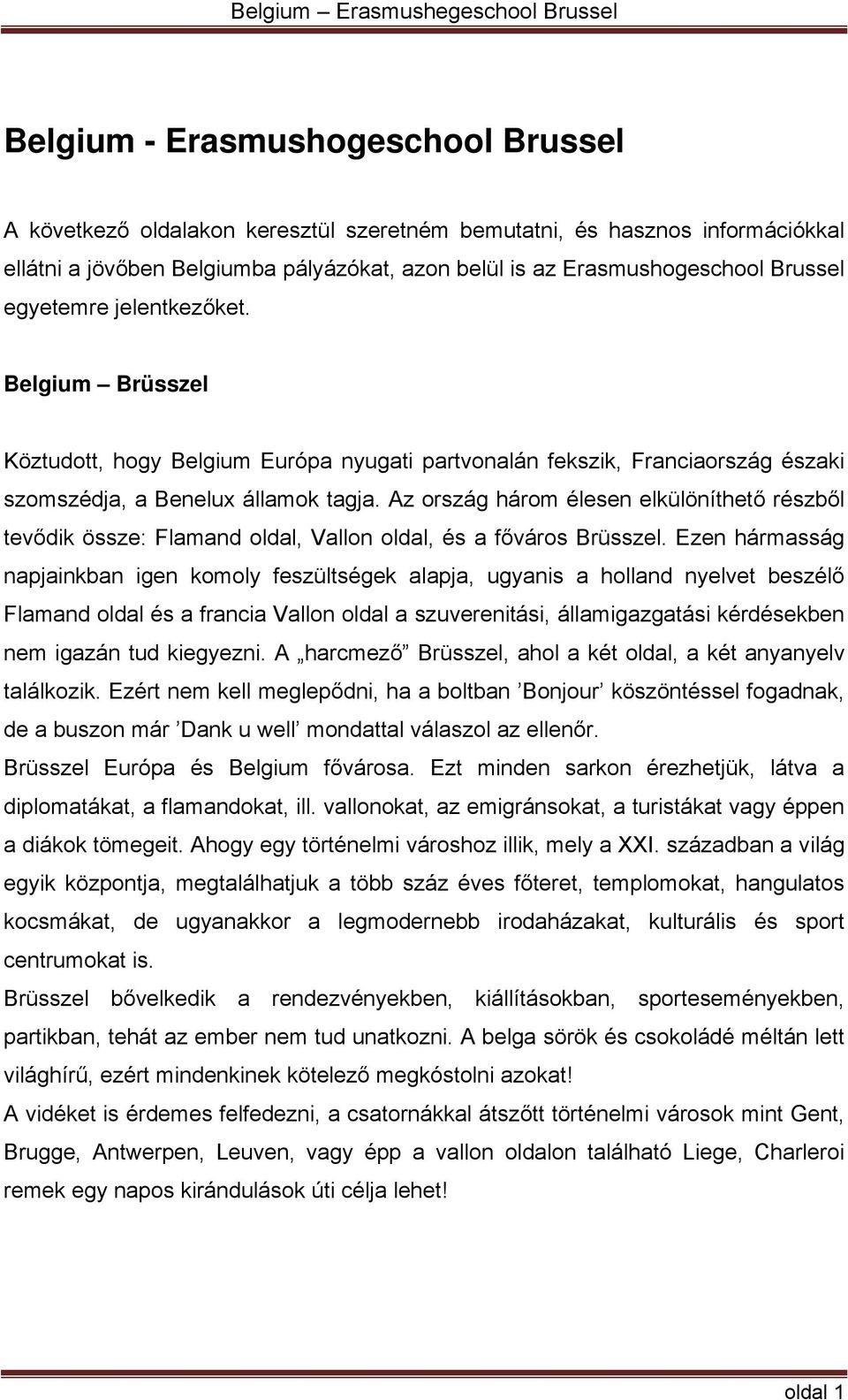 Az ország három élesen elkülöníthető részből tevődik össze: Flamand oldal, Vallon oldal, és a főváros Brüsszel.