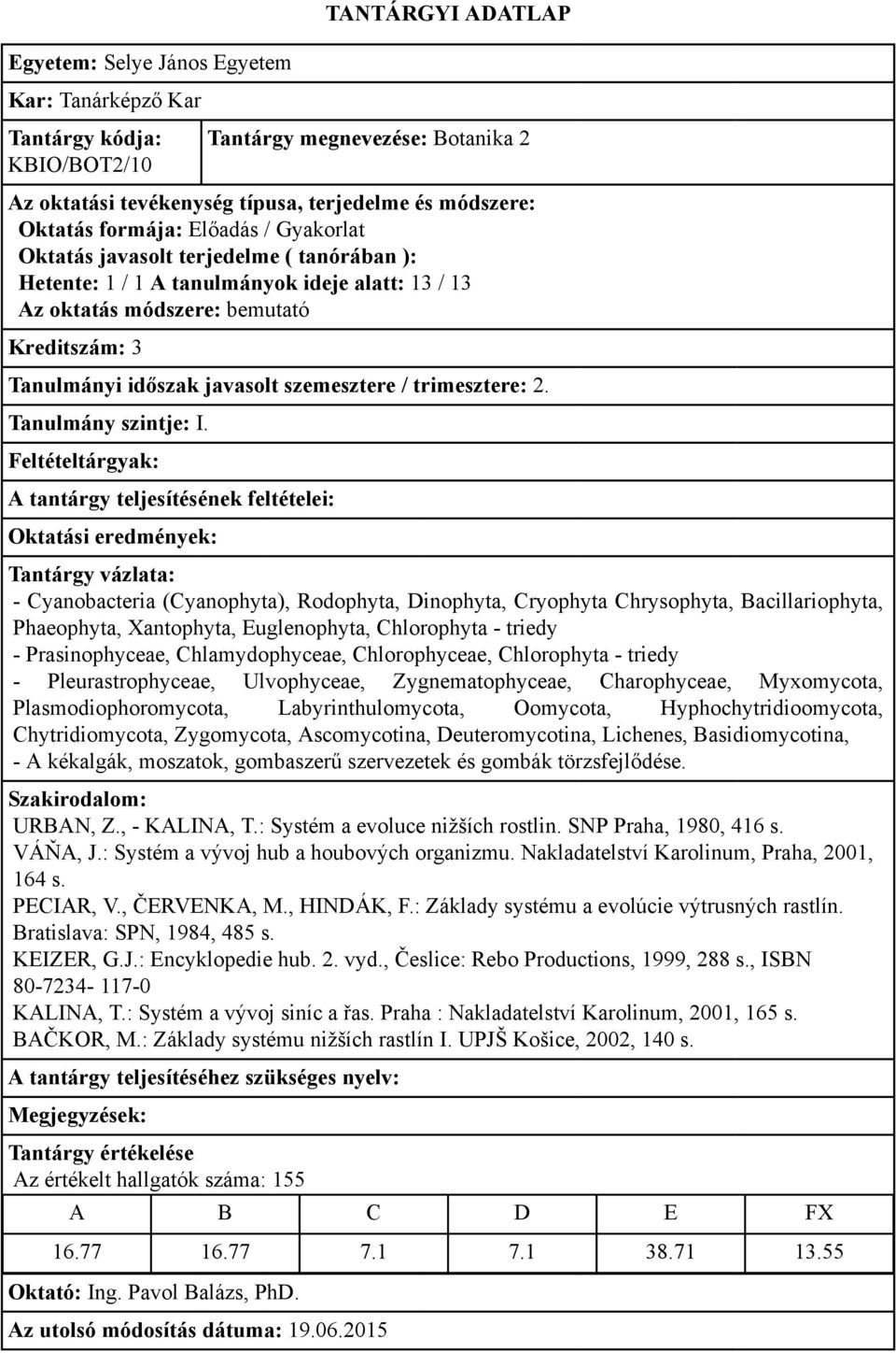 - Cyanobacteria (Cyanophyta), Rodophyta, Dinophyta, Cryophyta Chrysophyta, Bacillariophyta, Phaeophyta, Xantophyta, Euglenophyta, Chlorophyta - triedy - Prasinophyceae, Chlamydophyceae,