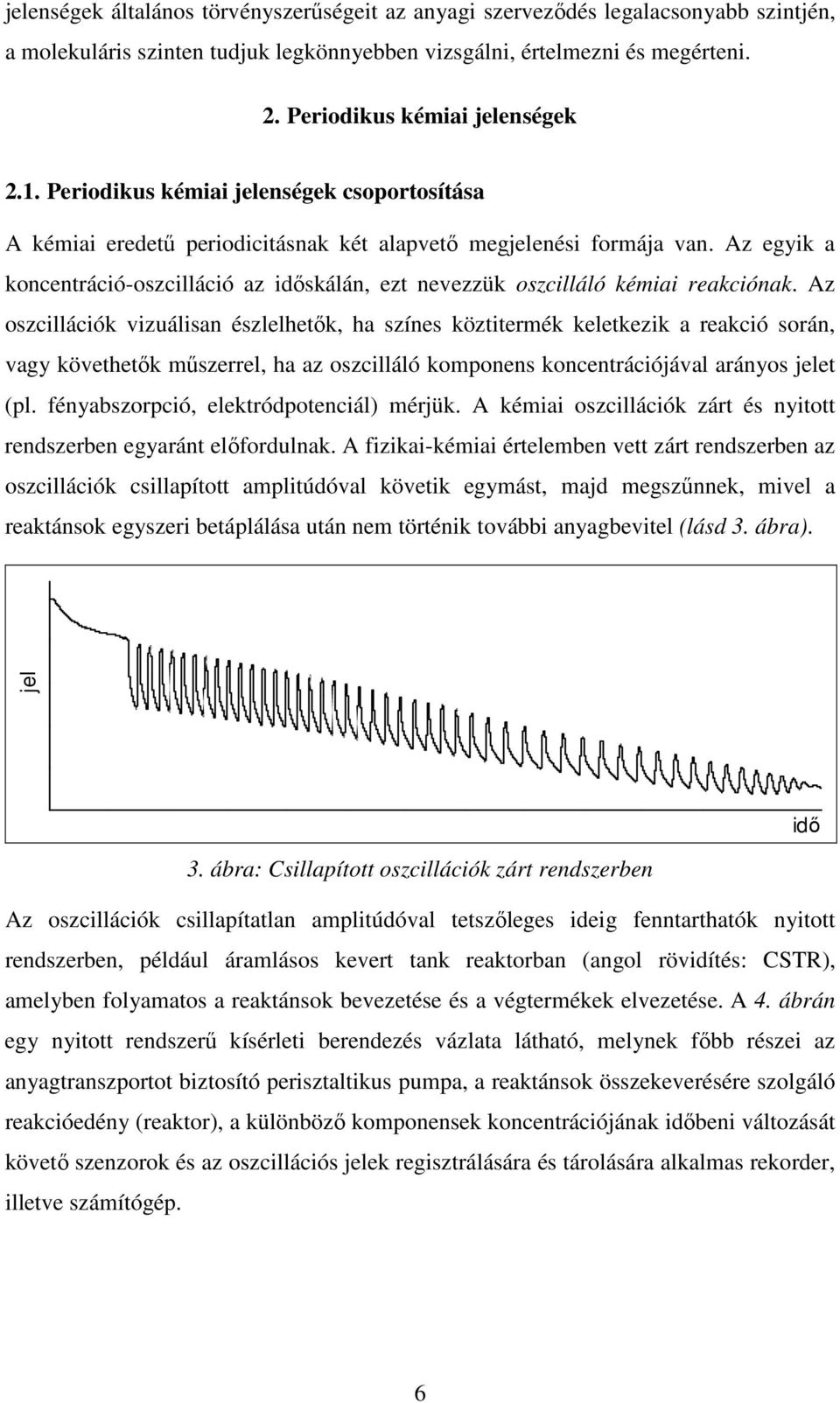 Az egyik a koncentráció-oszcilláció az időskálán, ezt nevezzük oszcilláló kémiai reakciónak.