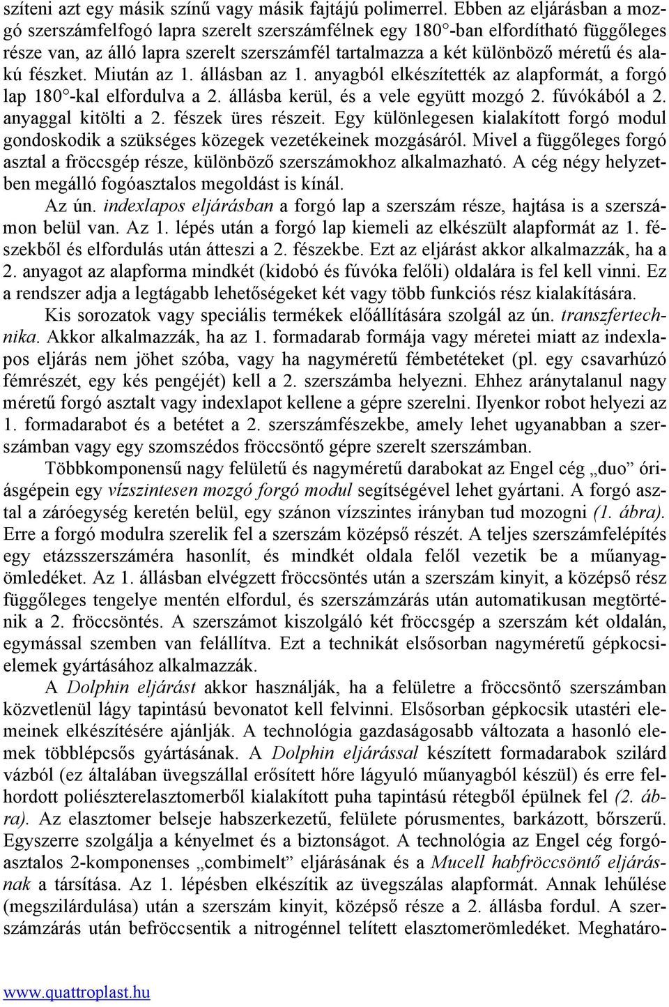 fészket. Miután az 1. állásban az 1. anyagból elkészítették az alapformát, a forgó lap 180 -kal elfordulva a 2. állásba kerül, és a vele együtt mozgó 2. fúvókából a 2. anyaggal kitölti a 2.