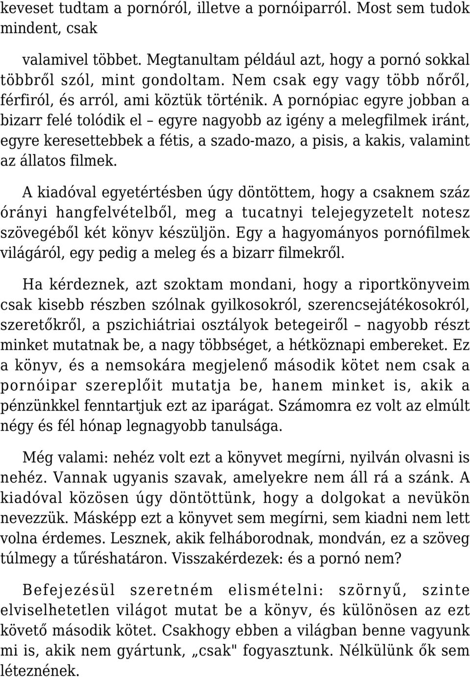 A pornópiac egyre jobban a bizarr felé tolódik el egyre nagyobb az igény a melegfilmek iránt, egyre keresettebbek a fétis, a szado-mazo, a pisis, a kakis, valamint az állatos filmek.