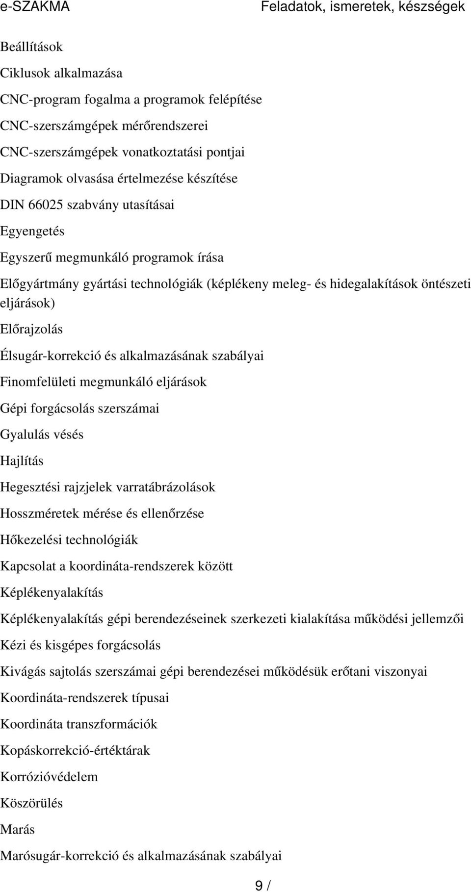 öntészeti eljárások) Előrajzolás Élsugár-korrekció és alkalmazásának szabályai Finomfelületi megmunkáló eljárások Gépi forgácsolás szerszámai Gyalulás vésés Hajlítás Hegesztési rajzjelek