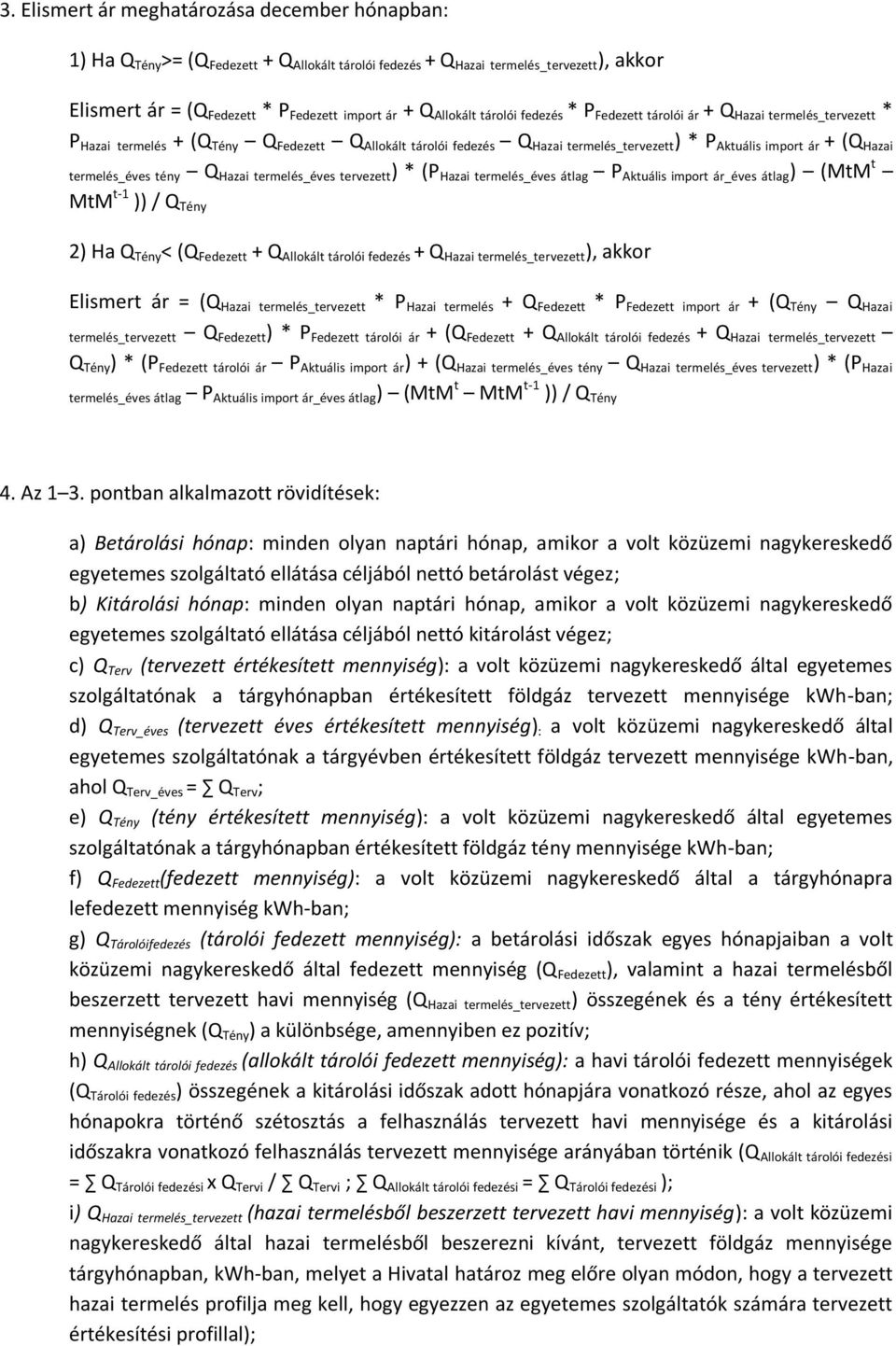 (Q Hazai termelés_éves tény Q Hazai termelés_éves tervezett ) * (P Hazai termelés_éves átlag P Aktuális import ár_éves átlag ) (MtM t MtM t-1 )) / Q Tény 2) Ha Q Tény < (Q Fedezett + Q Allokált