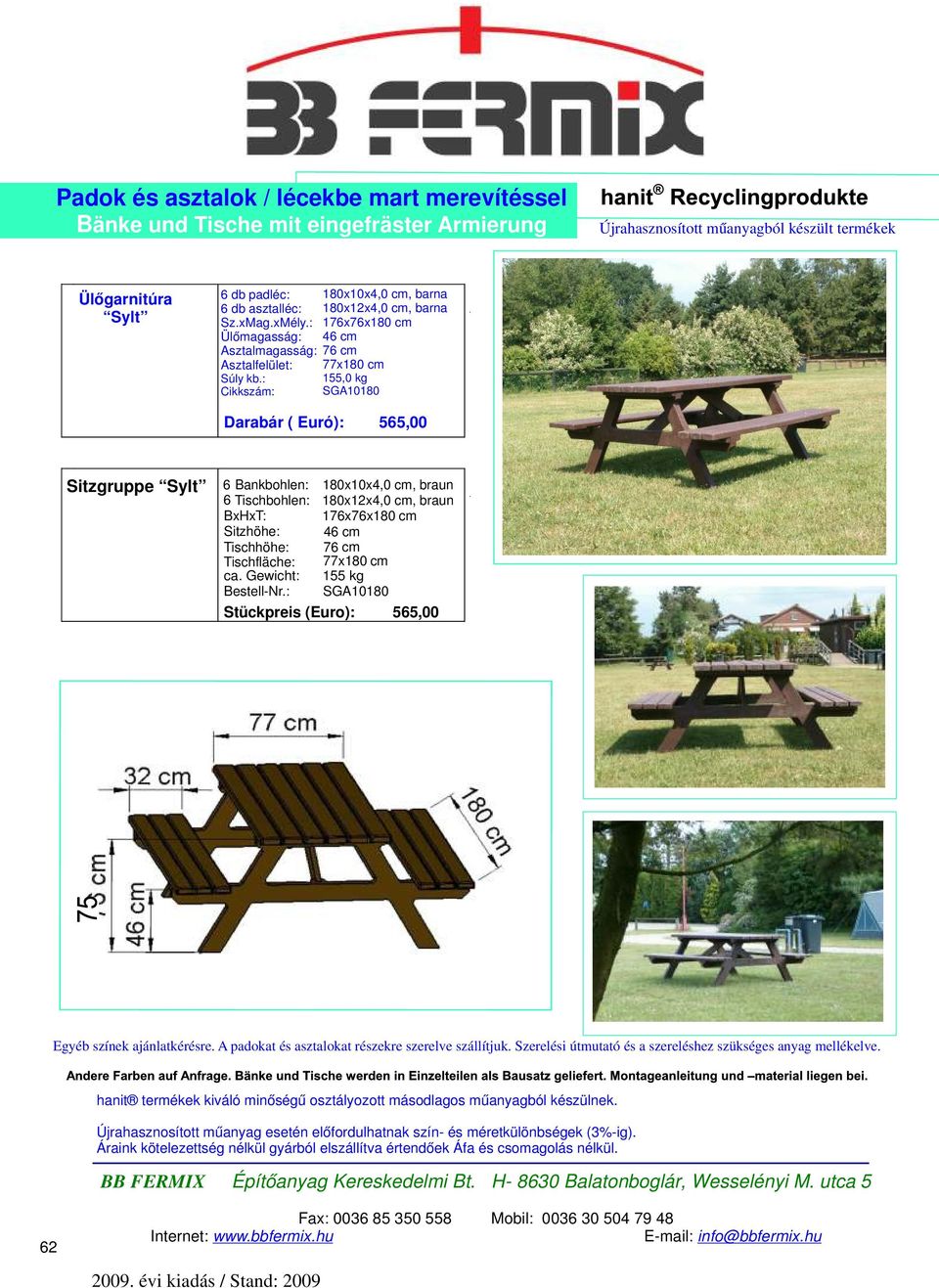 : 176x76x180 cm 46 cm Asztalmagasság: 76 cm Asztalfelület: 77x180 cm 155,0 kg SGA10180 Darabár ( Euró): 565,00 Sitzgruppe Sylt 6 Bankbohlen: 180x10x4,0 cm, braun 6