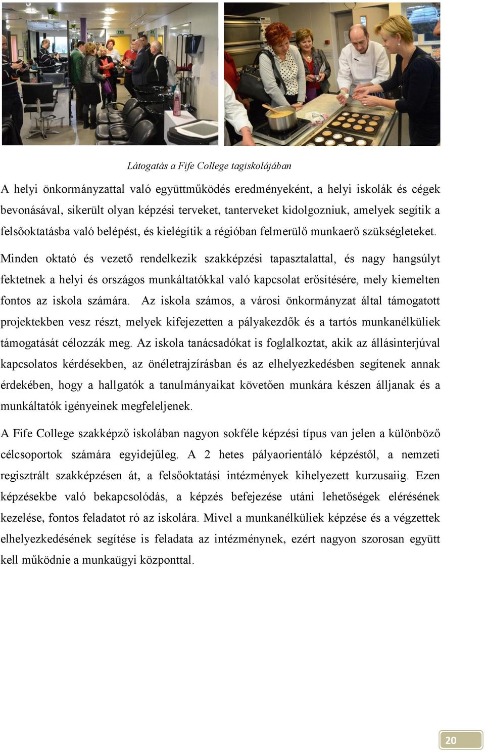 Minden oktató és vezető rendelkezik szakképzési tapasztalattal, és nagy hangsúlyt fektetnek a helyi és országos munkáltatókkal való kapcsolat erősítésére, mely kiemelten fontos az iskola számára.