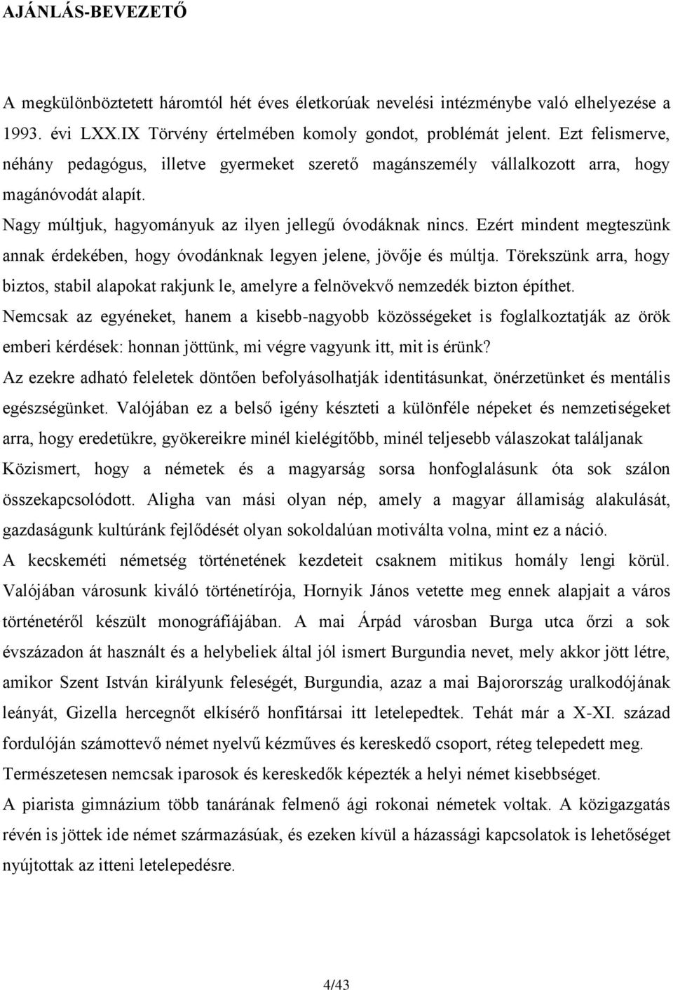 Ezért mindent megteszünk annak érdekében, hogy óvodánknak legyen jelene, jövője és múltja. Törekszünk arra, hogy biztos, stabil alapokat rakjunk le, amelyre a felnövekvő nemzedék bizton építhet.