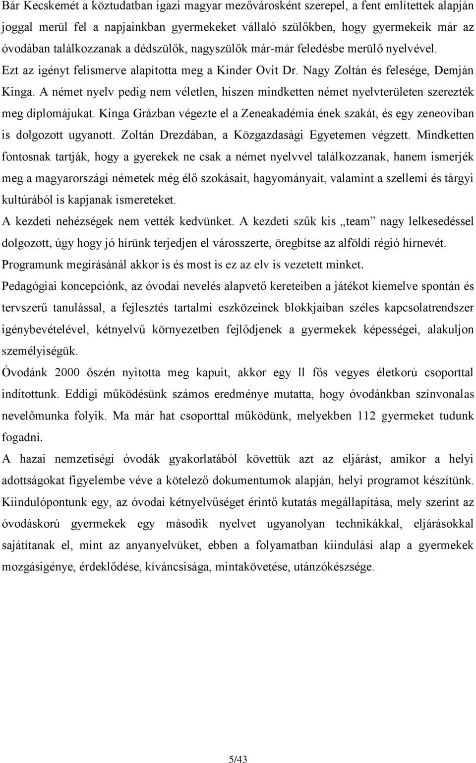 A német nyelv pedig nem véletlen, hiszen mindketten német nyelvterületen szerezték meg diplomájukat. Kinga Grázban végezte el a Zeneakadémia ének szakát, és egy zeneoviban is dolgozott ugyanott.