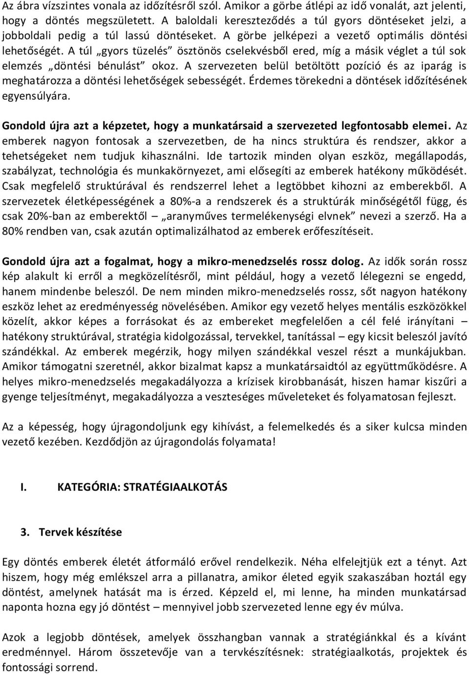 A túl gyors tüzelés ösztönös cselekvésből ered, míg a másik véglet a túl sok elemzés döntési bénulást okoz.