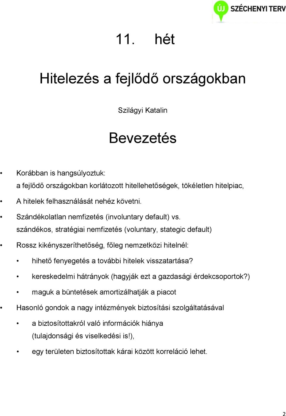 szándékos, stratégiai nemfizetés (voluntary, stategic default) Rossz kikényszeríthetőség, főleg nemzetközi hitelnél: hihető fenyegetés a további hitelek visszatartása?