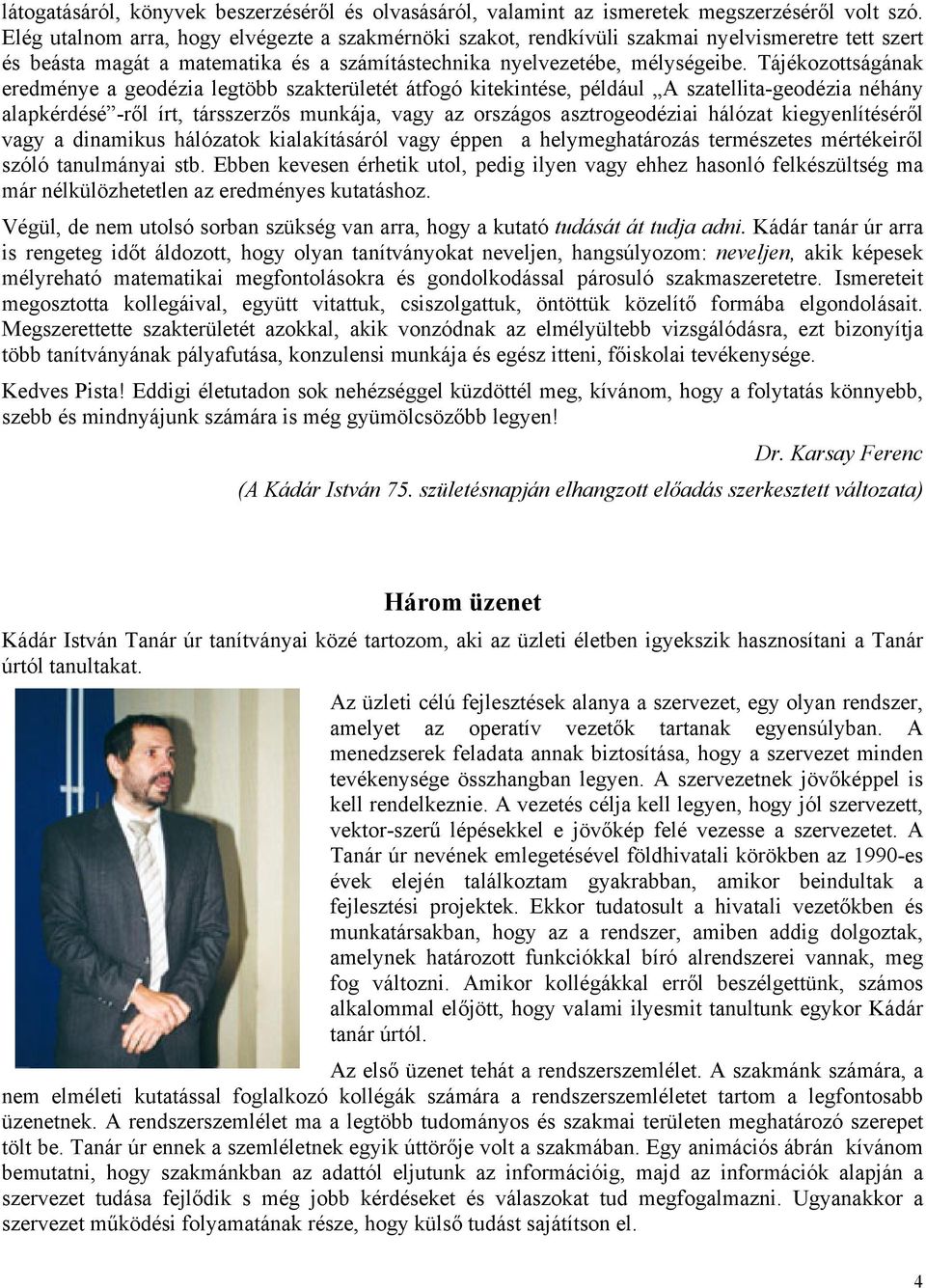 Tájékozottságának eredménye a geodézia legtöbb szakterületét átfogó kitekintése, például A szatellita-geodézia néhány alapkérdésé -ről írt, társszerzős munkája, vagy az országos asztrogeodéziai