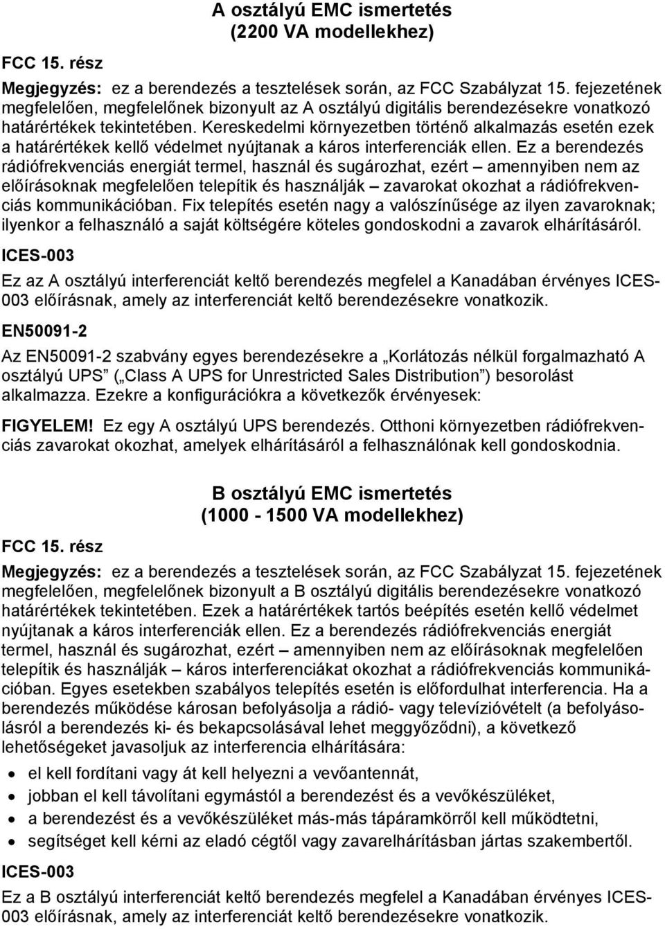 Kereskedelmi környezetben történő alkalmazás esetén ezek a határértékek kellő védelmet nyújtanak a káros interferenciák ellen.