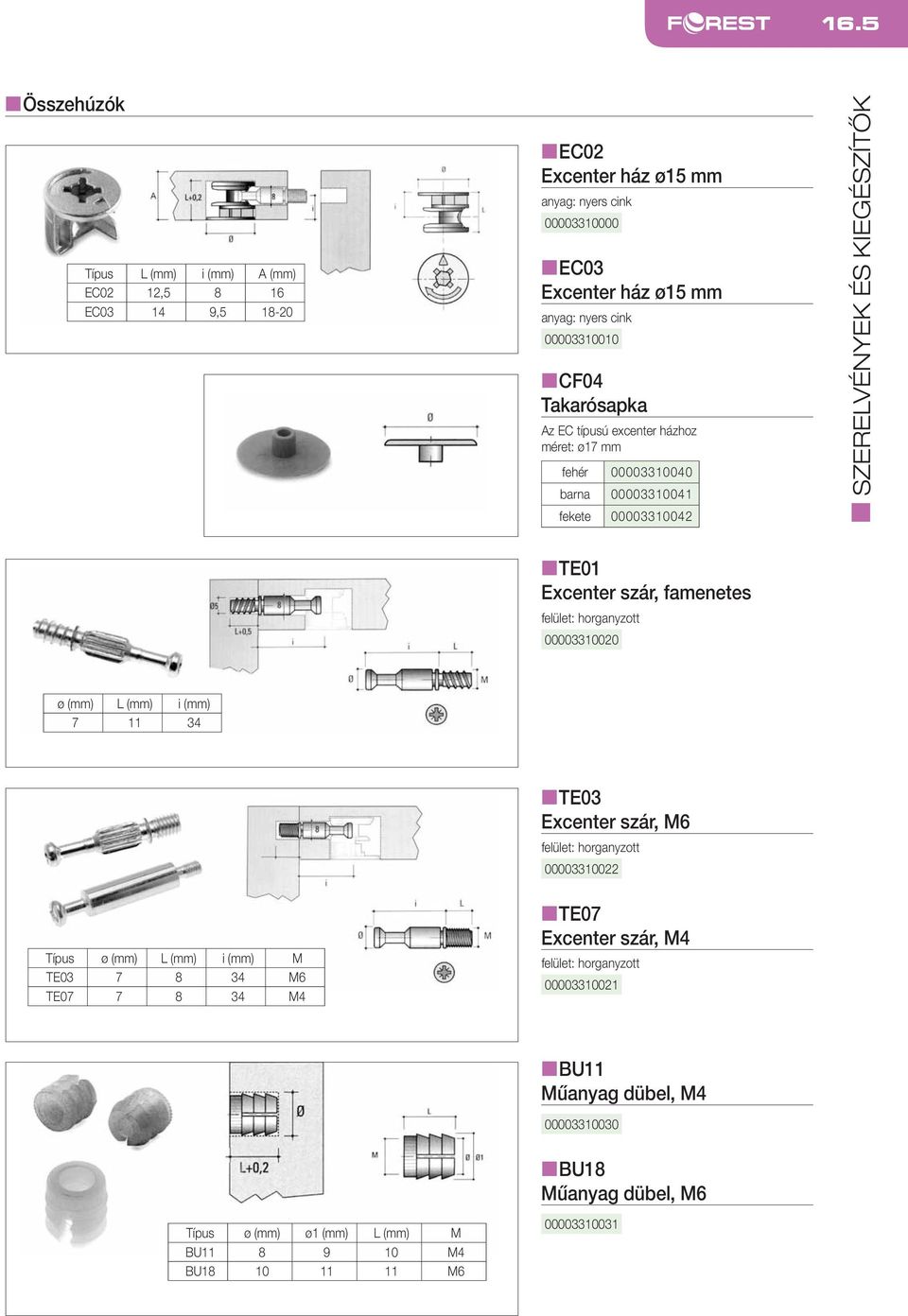 szár, famenetes 00003310020 ø (mm) L (mm) i (mm) 7 11 34 Típus ø (mm) L (mm) i (mm) M TE03 7 8 34 M6 TE07 7 8 34 M4 nte03 Excenter szár, M6 00003310022 nte07