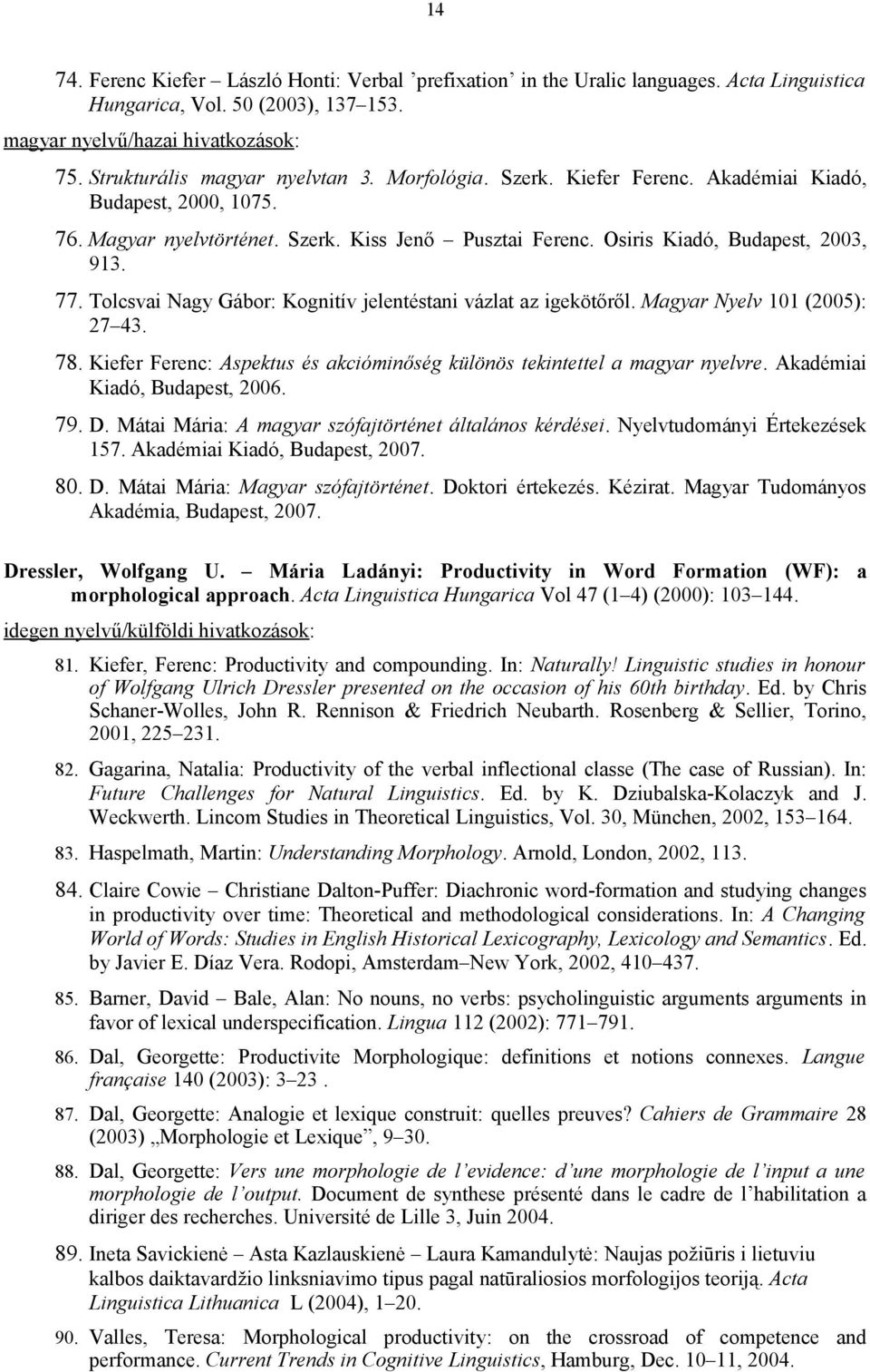 77. Tolcsvai Nagy Gábor: Kognitív jelentéstani vázlat az igekötőről. Magyar Nyelv 101 (2005): 27 43. 78. Kiefer Ferenc: Aspektus és akcióminőség különös tekintettel a magyar nyelvre.