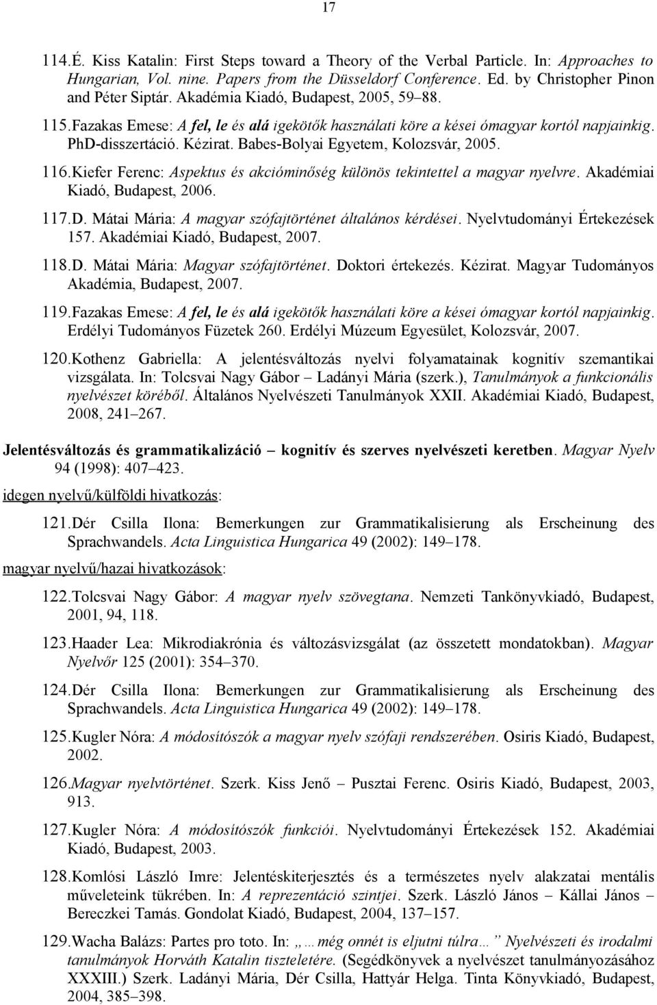 116.Kiefer Ferenc: Aspektus és akcióminőség különös tekintettel a magyar nyelvre. Akadémiai Kiadó, Budapest, 2006. 117.D. Mátai Mária: A magyar szófajtörténet általános kérdései.