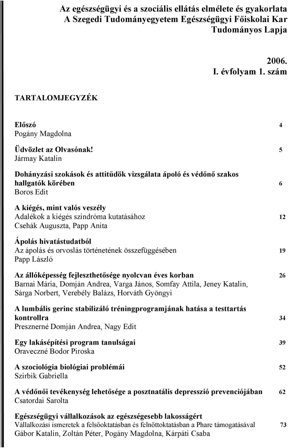 5 Jármay Katalin Dohányzási szokások és attitűdök vizsgálata ápoló és védőnő szakos hallgatók körében 6 Boros Edit A kiégés, mint valós veszély Adalékok a kiégés szindróma kutatásához 12 Csehák