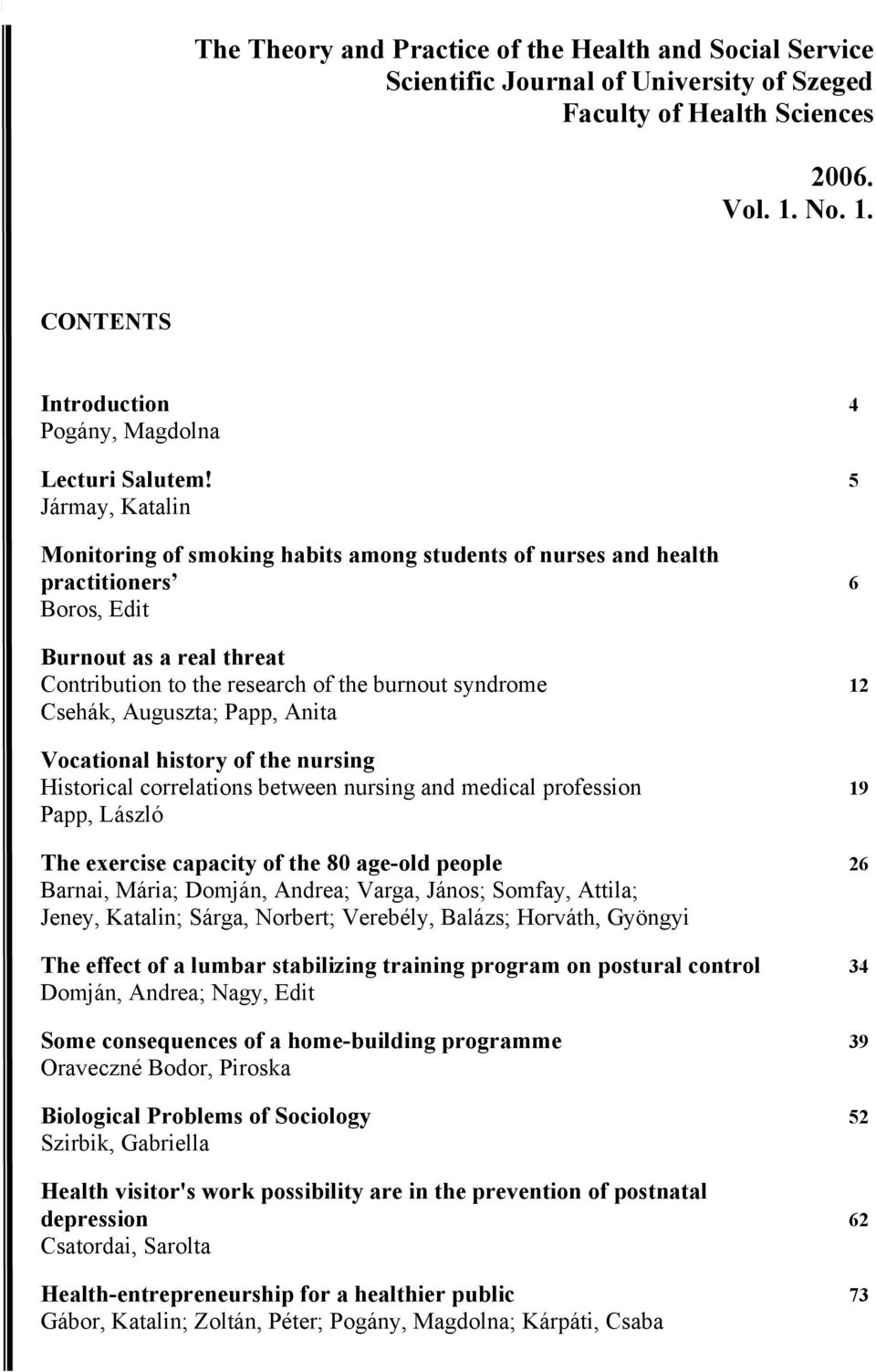 Auguszta; Papp, Anita Vocational history of the nursing Historical correlations between nursing and medical profession 19 Papp, László The exercise capacity of the 80 age-old people 26 Barnai, Mária;