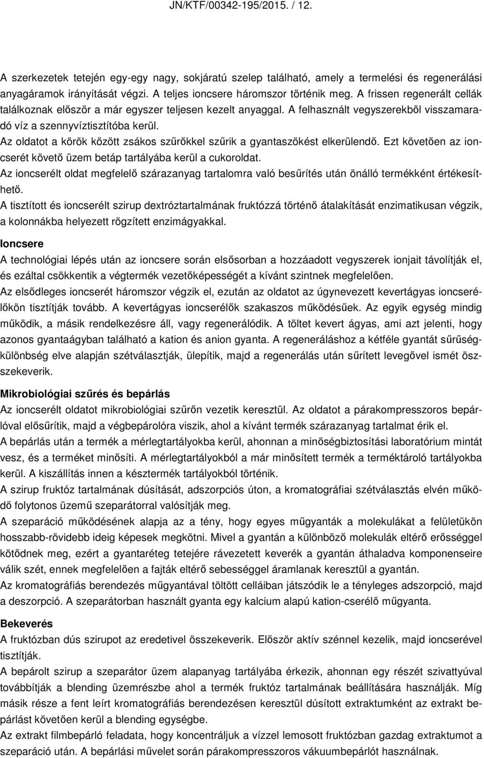 Az oldatot a körök között zsákos szűrőkkel szűrik a gyantaszökést elkerülendő. Ezt követően az ioncserét követő üzem betáp tartályába kerül a cukoroldat.