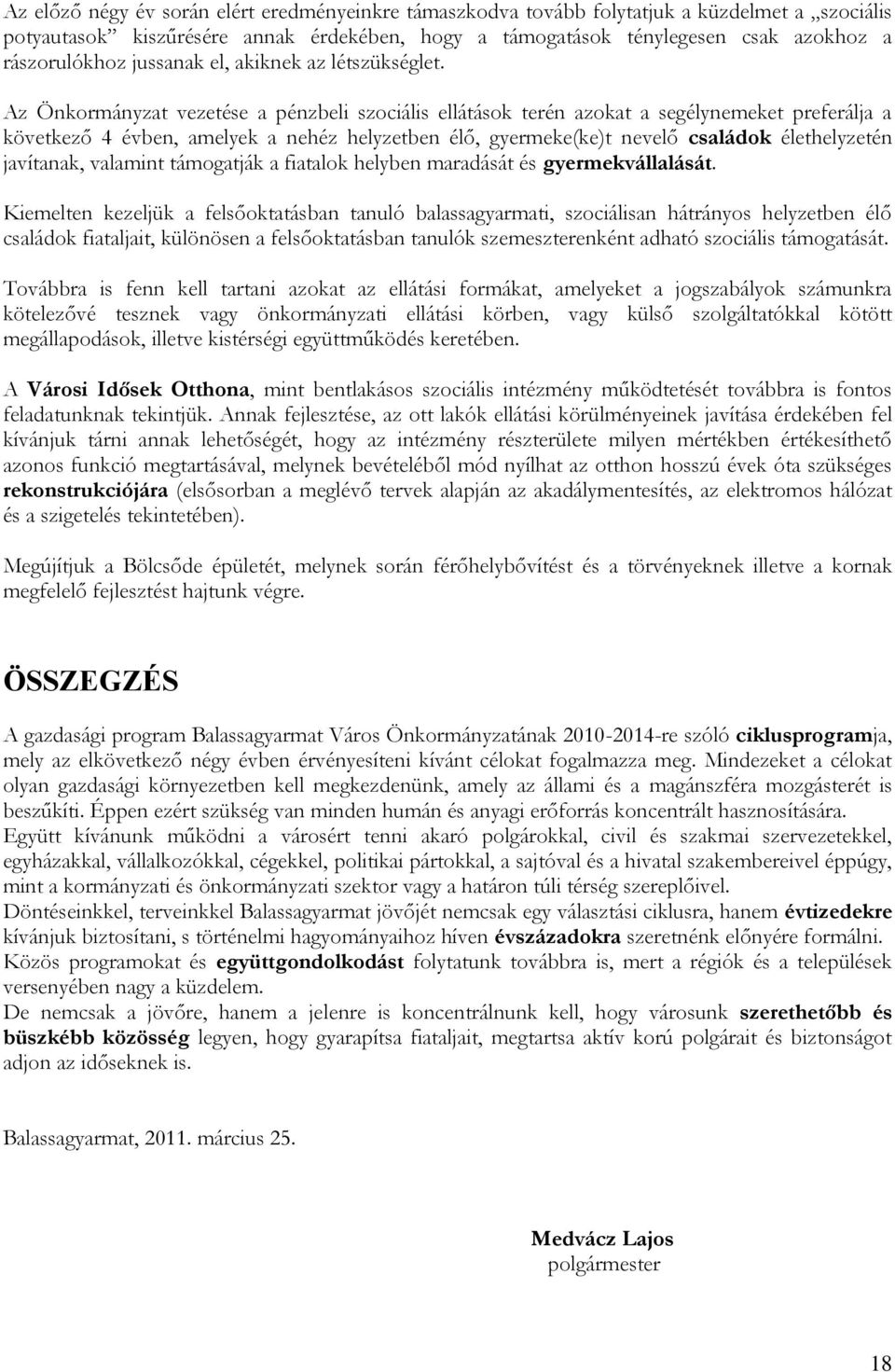 Az Önkormányzat vezetése a pénzbeli szociális ellátások terén azokat a segélynemeket preferálja a következő 4 évben, amelyek a nehéz helyzetben élő, gyermeke(ke)t nevelő családok élethelyzetén