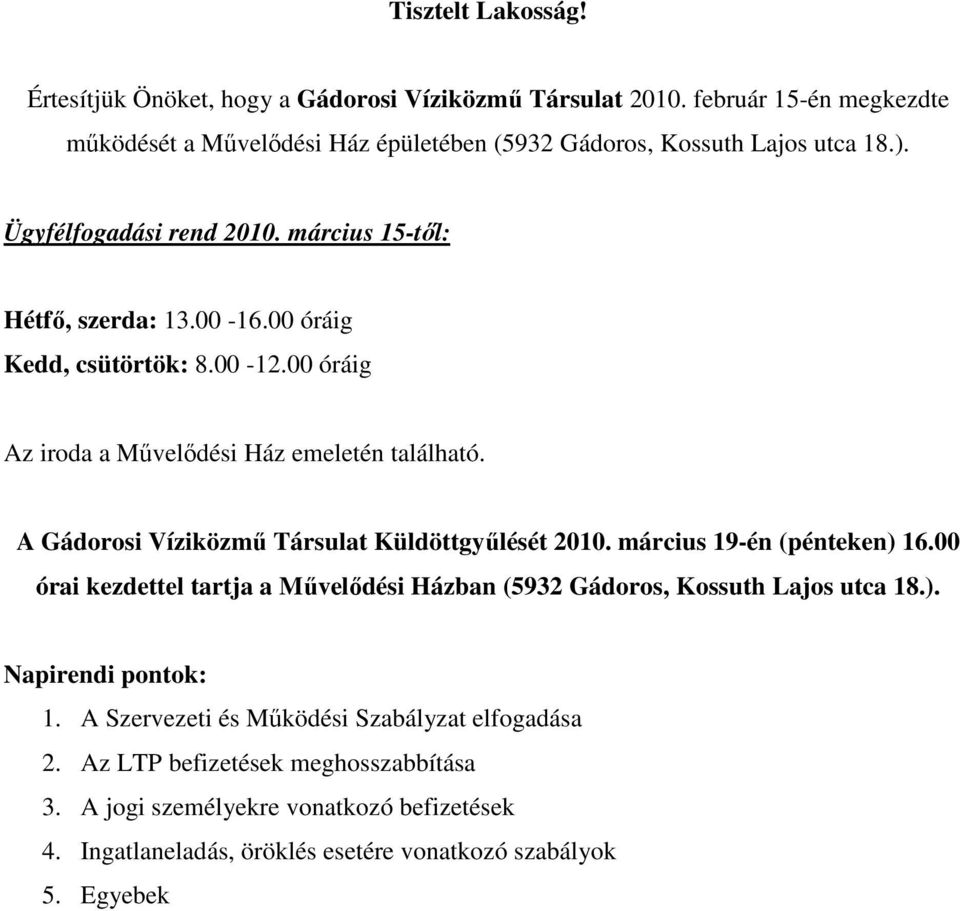 A Gádorosi Víziközmű Társulat Küldöttgyűlését 2010. március 19-én (pénteken) 16.00 órai kezdettel tartja a Művelődési Házban (5932 Gádoros, Kossuth Lajos utca 18.). Napirendi pontok: 1.