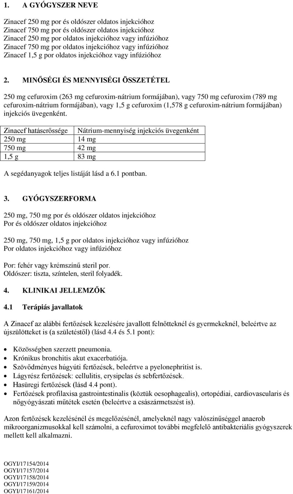 MINŐSÉGI ÉS MENNYISÉGI ÖSSZETÉTEL 250 mg cefuroxim (263 mg cefuroxim-nátrium formájában), vagy 750 mg cefuroxim (789 mg cefuroxim-nátrium formájában), vagy 1,5 g cefuroxim (1,578 g cefuroxim-nátrium