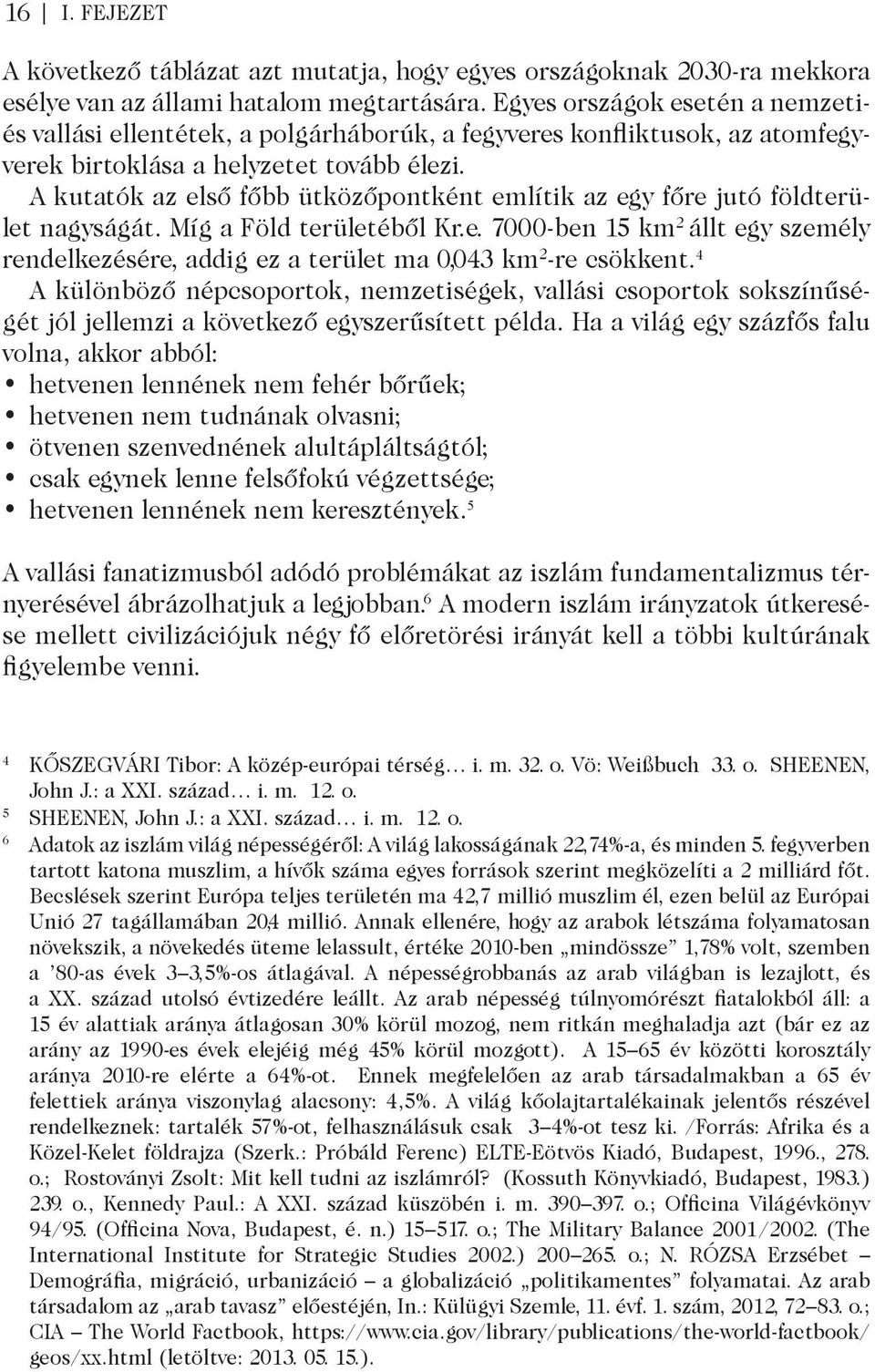 A kutatók az első főbb ütközőpontként említik az egy főre jutó földterület nagyságát. Míg a Föld területéből Kr.e. 7000-ben 15 km 2 állt egy személy rendelkezésére, addig ez a terület ma 0,043 km 2 -re csökkent.