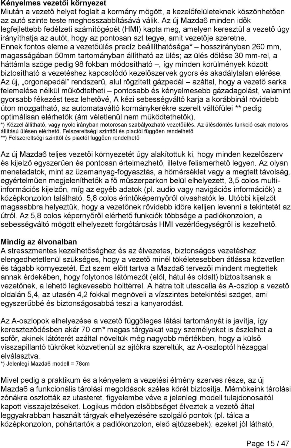 Ennek fontos eleme a vezetőülés precíz beállíthatósága* hosszirányban 260 mm, magasságában 50mm tartományban állítható az ülés; az ülés dőlése 30 mm-rel, a háttámla szöge pedig 98 fokban módosítható,