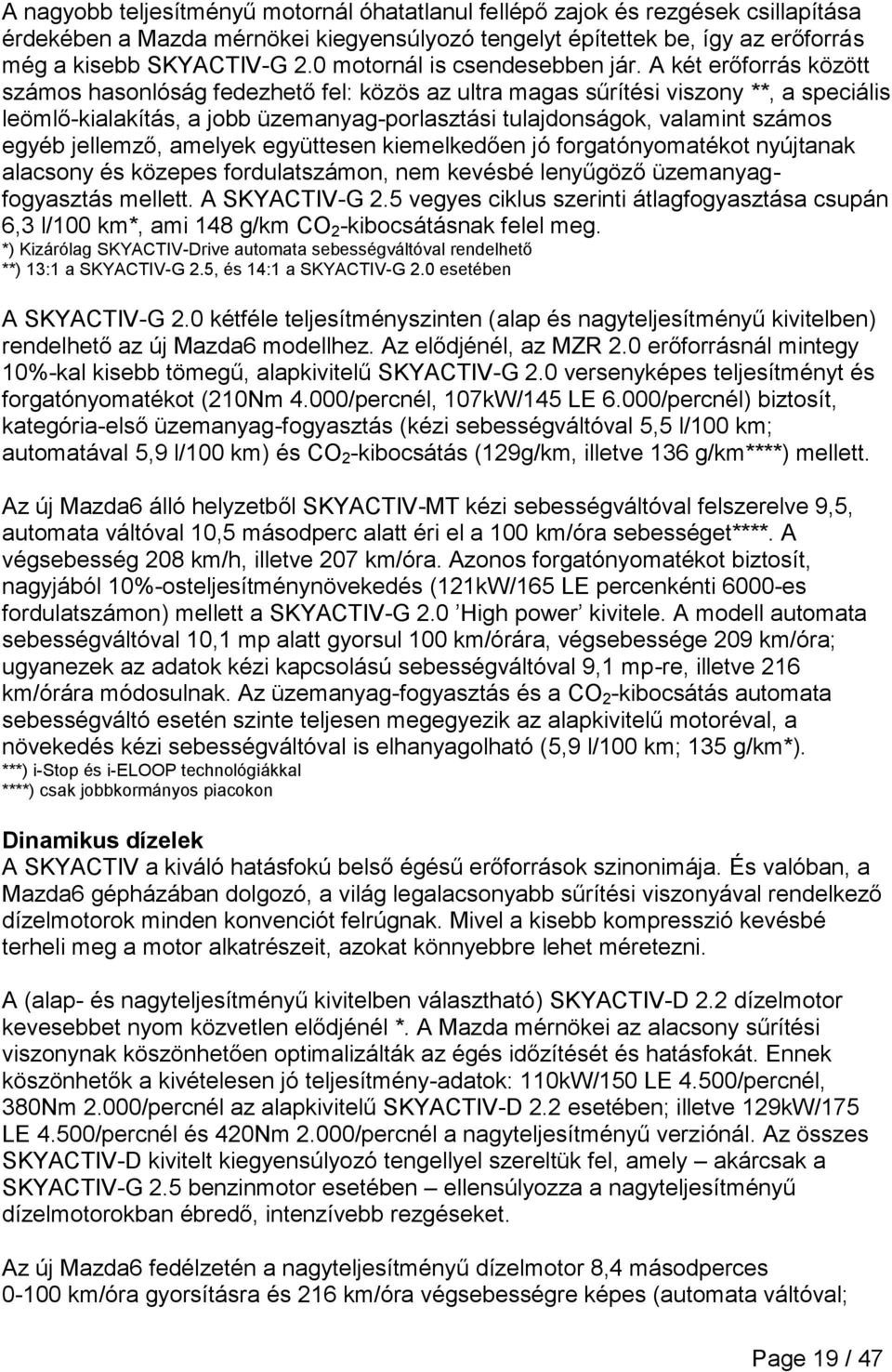 A két erőforrás között számos hasonlóság fedezhető fel: közös az ultra magas sűrítési viszony **, a speciális leömlő-kialakítás, a jobb üzemanyag-porlasztási tulajdonságok, valamint számos egyéb