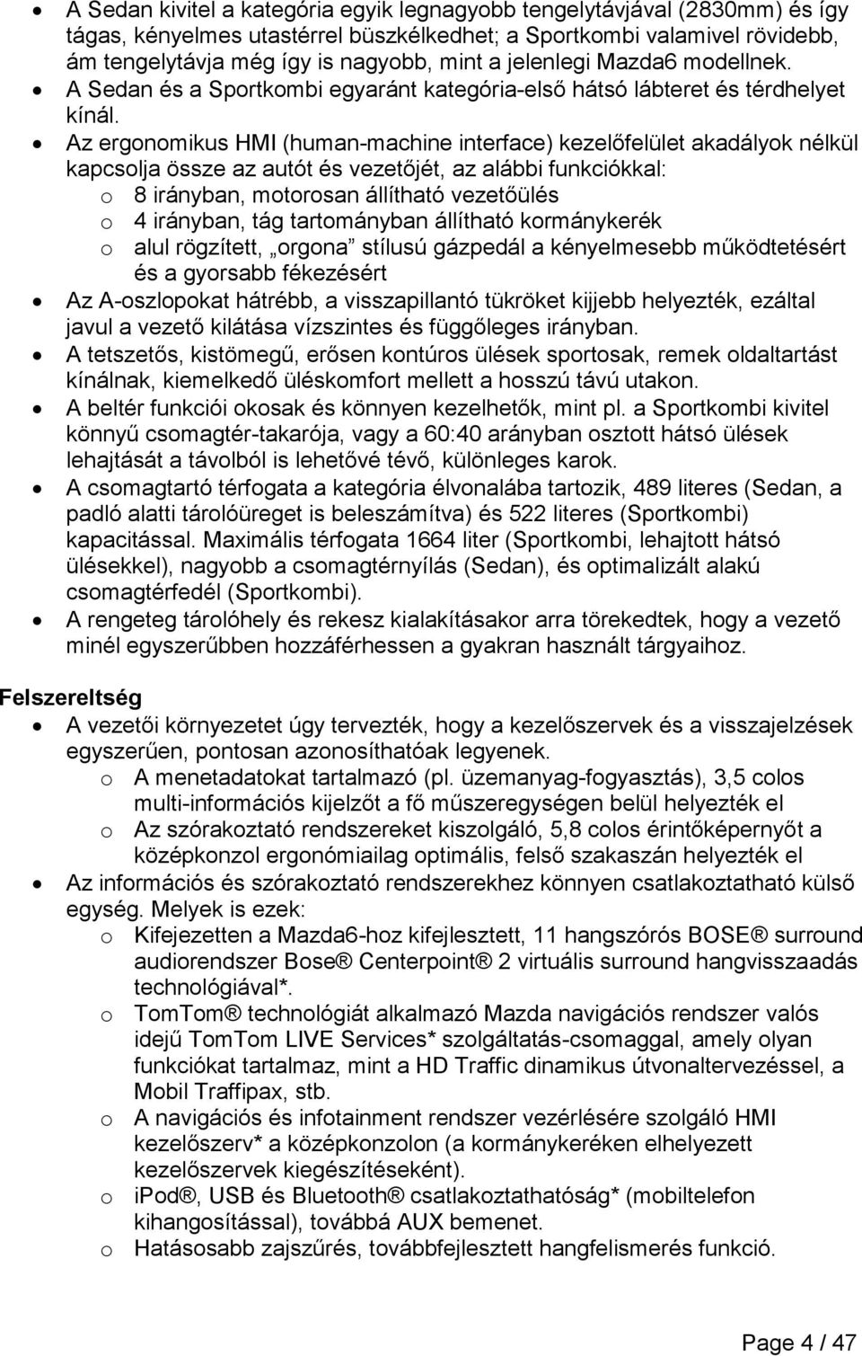 Az ergonomikus HMI (human-machine interface) kezelőfelület akadályok nélkül kapcsolja össze az autót és vezetőjét, az alábbi funkciókkal: o 8 irányban, motorosan állítható vezetőülés o 4 irányban,