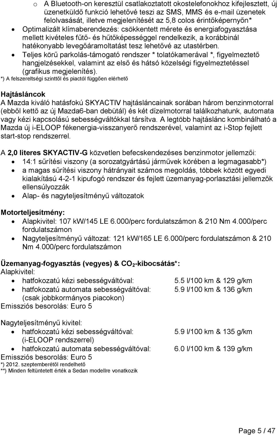 lehetővé az utastérben. Teljes körű parkolás-támogató rendszer * tolatókamerával *, figyelmeztető hangjelzésekkel, valamint az első és hátsó közelségi figyelmeztetéssel (grafikus megjelenítés).