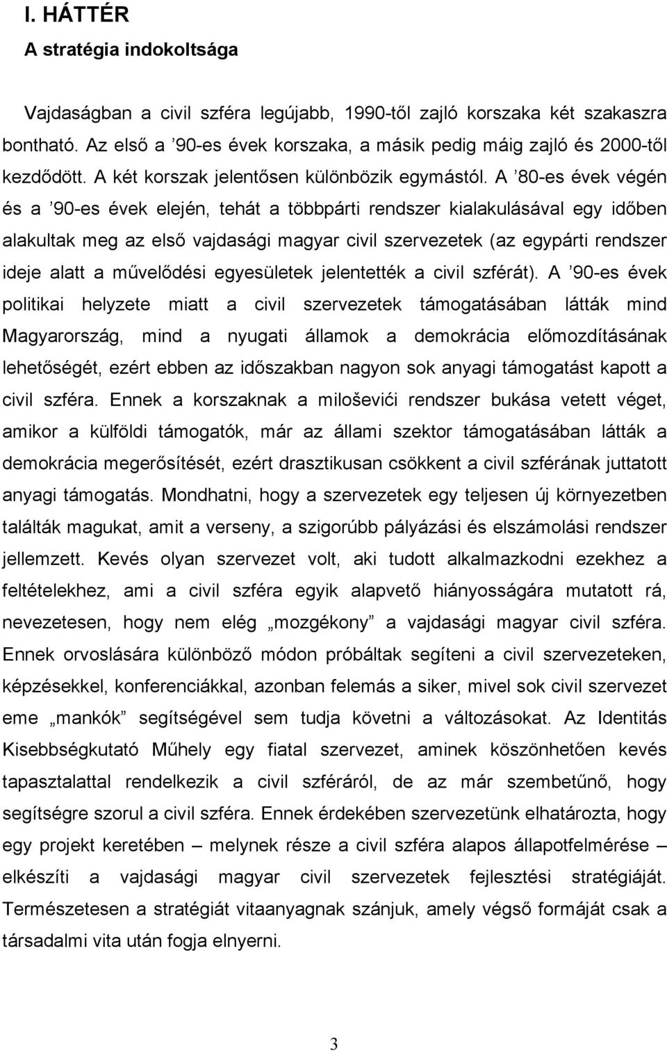 A 80-es évek végén és a 90-es évek elején, tehát a többpárti rendszer kialakulásával egy idıben alakultak meg az elsı vajdasági magyar civil szervezetek (az egypárti rendszer ideje alatt a mővelıdési