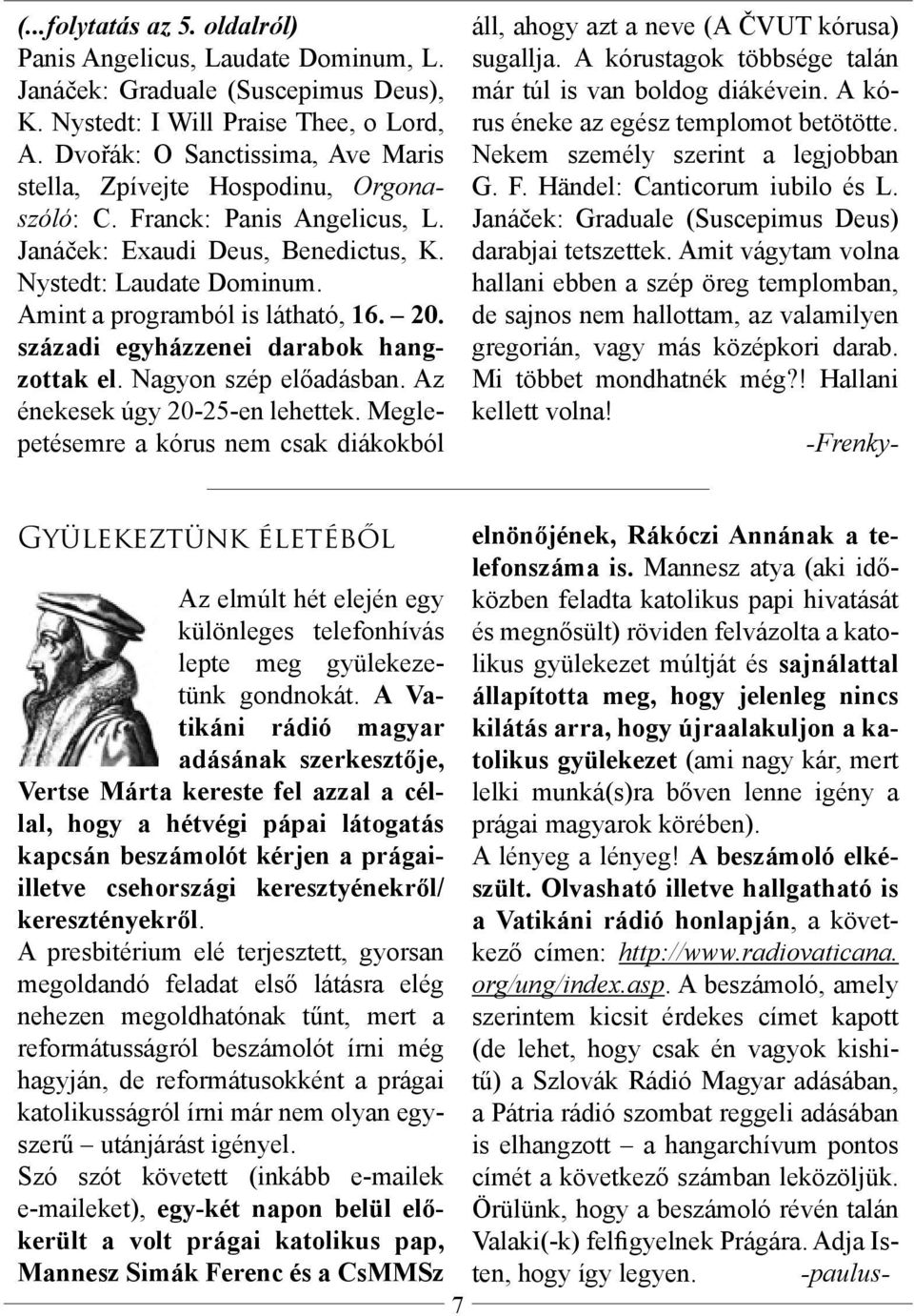 Amint a programból is látható, 16. 20. századi egyházzenei darabok hangzottak el. Nagyon szép előadásban. Az énekesek úgy 20-25-en lehettek.